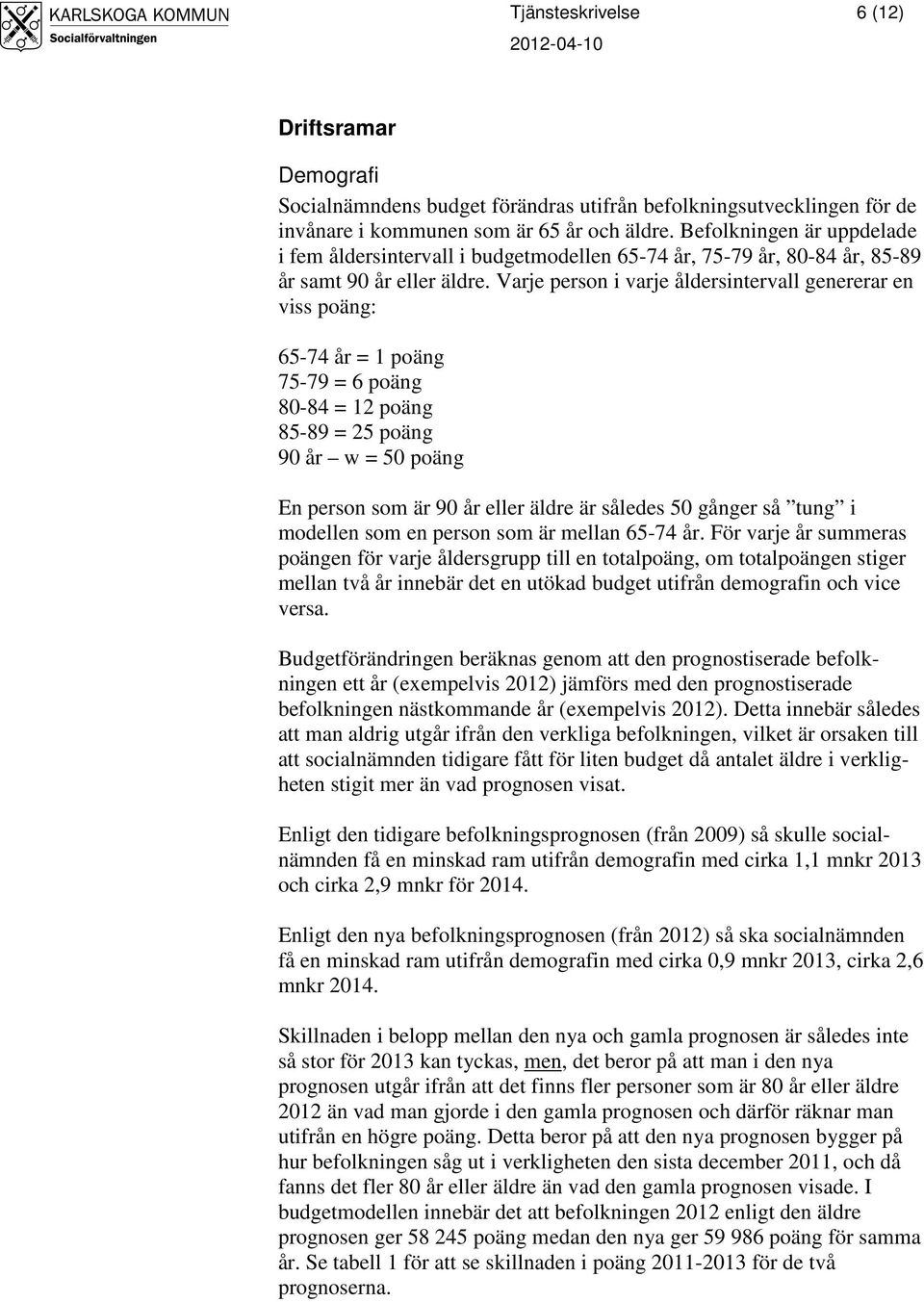 Varje person i varje åldersintervall genererar en viss poäng: 65-74 år = 1 poäng 75-79 = 6 poäng 80-84 = 12 poäng 85-89 = 25 poäng 90 år w = 50 poäng En person som är 90 år eller äldre är således 50