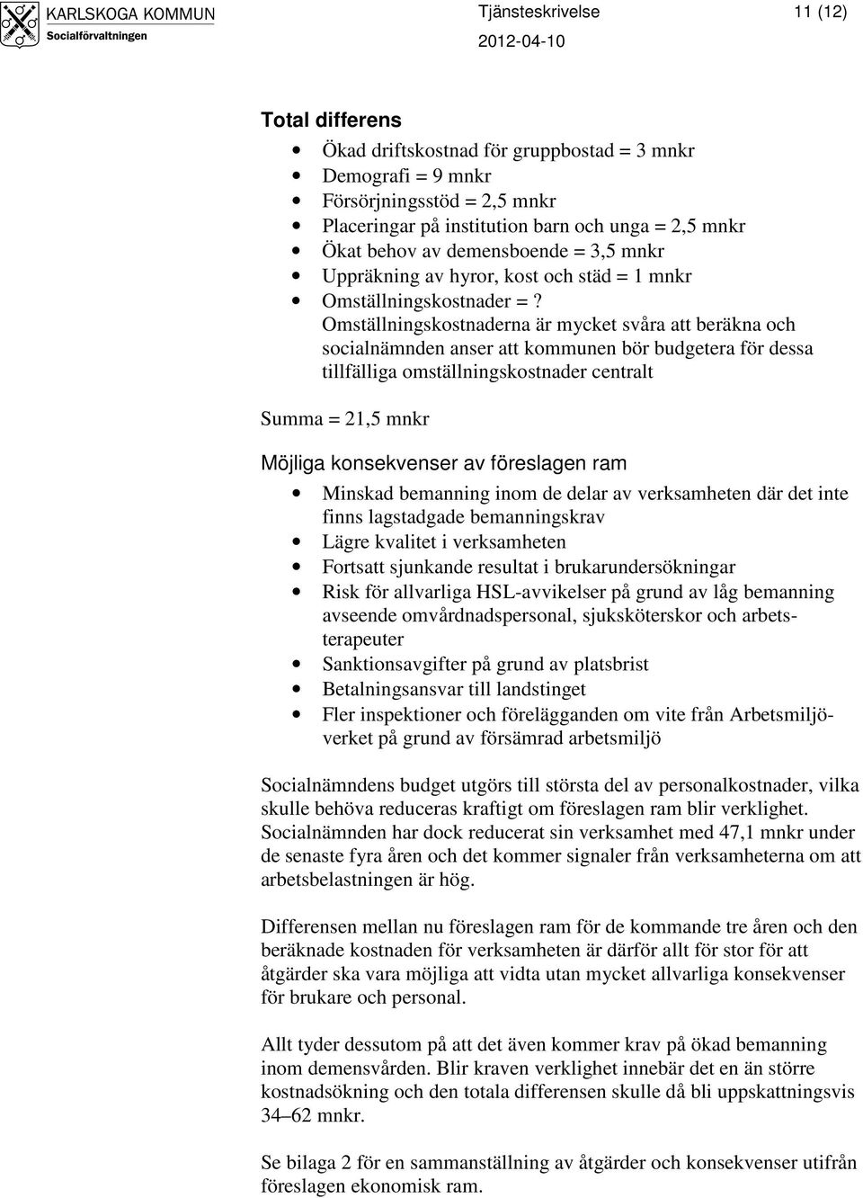 Omställningskostnaderna är mycket svåra att beräkna och socialnämnden anser att kommunen bör budgetera för dessa tillfälliga omställningskostnader centralt Summa = 21,5 mnkr Möjliga konsekvenser av