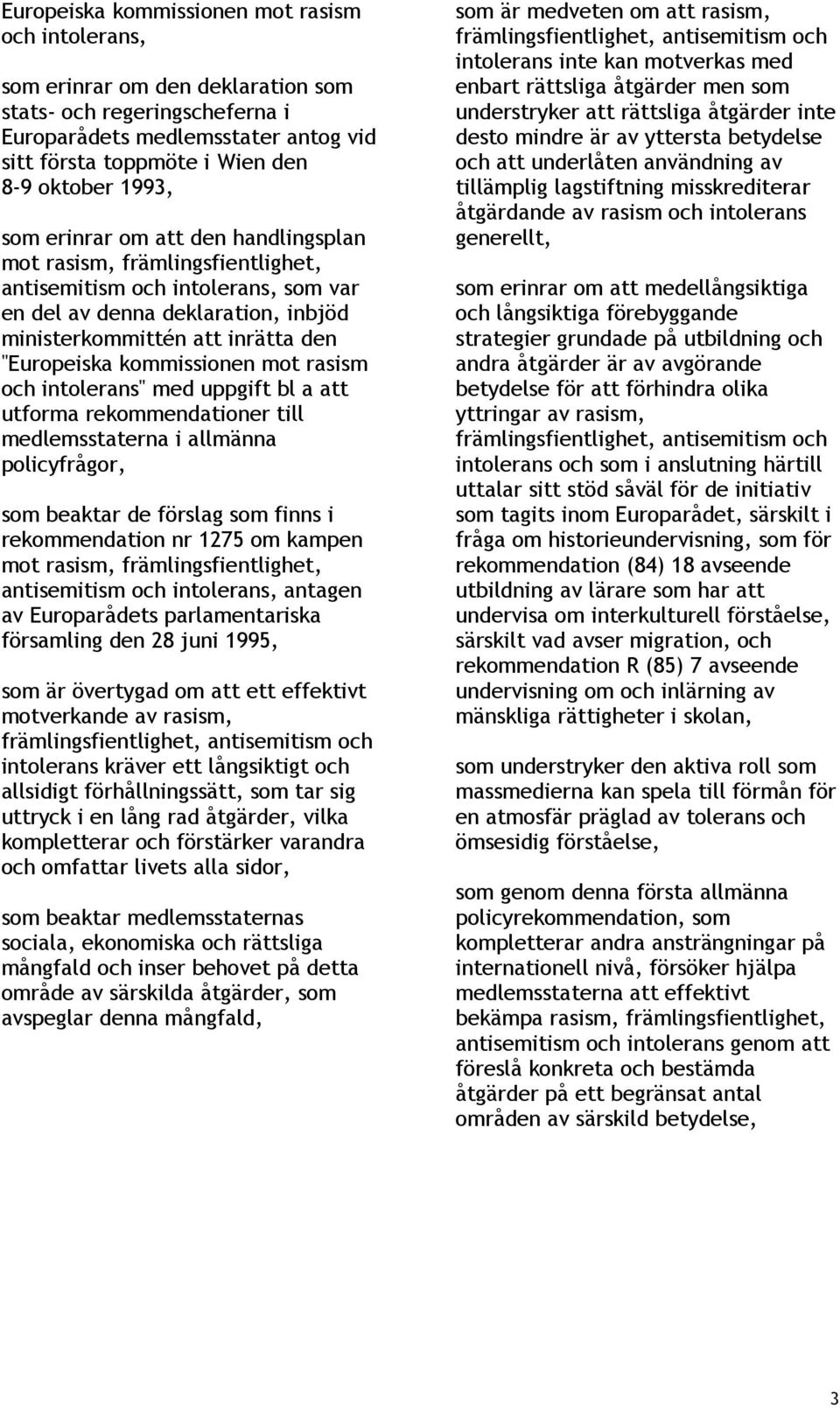 kommissionen mot rasism och intolerans" med uppgift bl a att utforma rekommendationer till medlemsstaterna i allmänna policyfrågor, som beaktar de förslag som finns i rekommendation nr 1275 om kampen