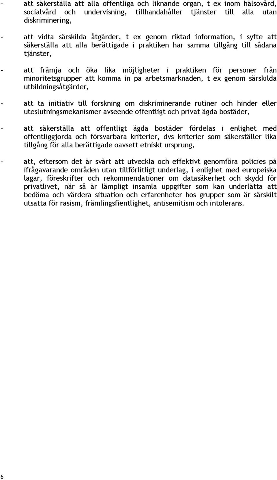 minoritetsgrupper att komma in på arbetsmarknaden, t ex genom särskilda utbildningsåtgärder, - att ta initiativ till forskning om diskriminerande rutiner och hinder eller uteslutningsmekanismer
