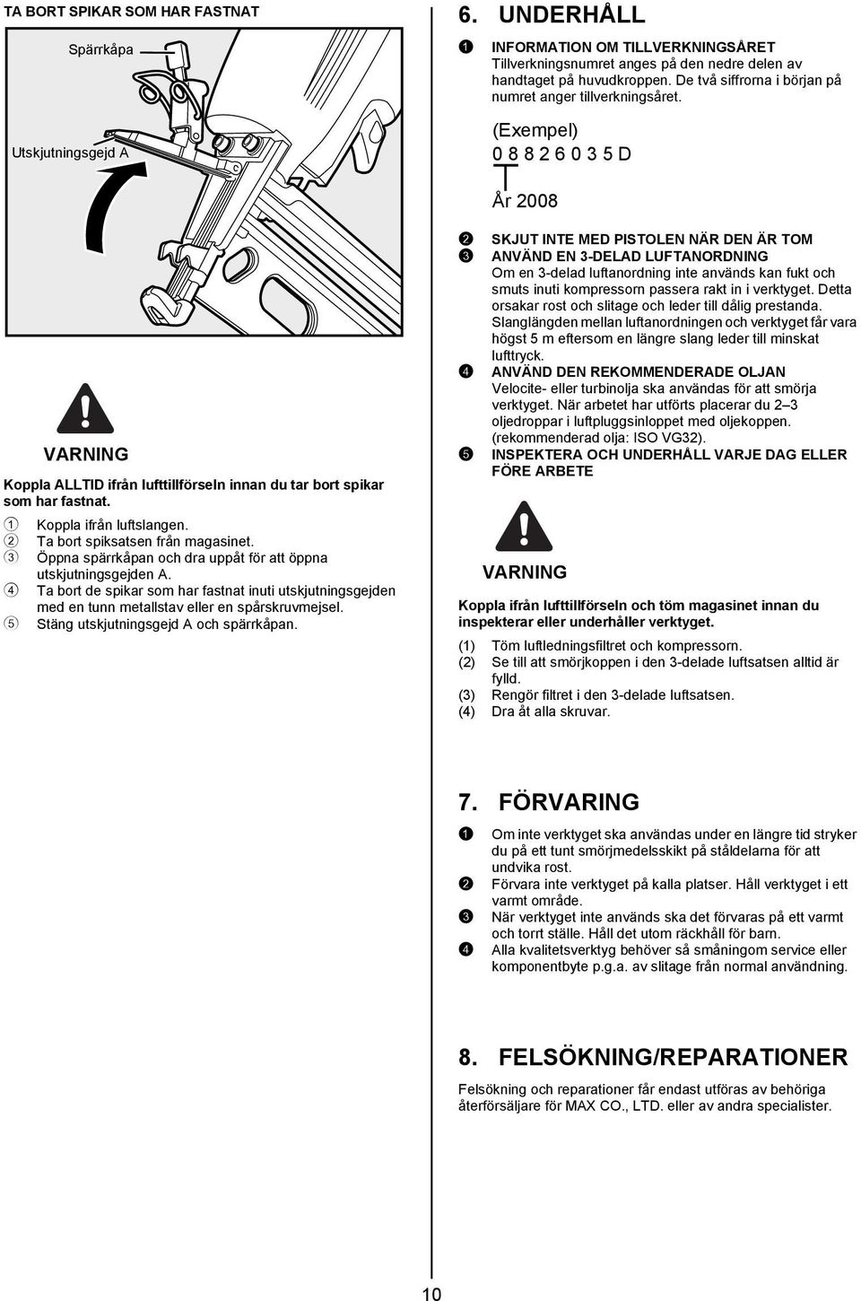 1 Koppla ifrån luftslangen. 2 Ta bort spiksatsen från magasinet. 3 Öppna spärrkåpan och dra uppåt för att öppna utskjutningsgejden A.