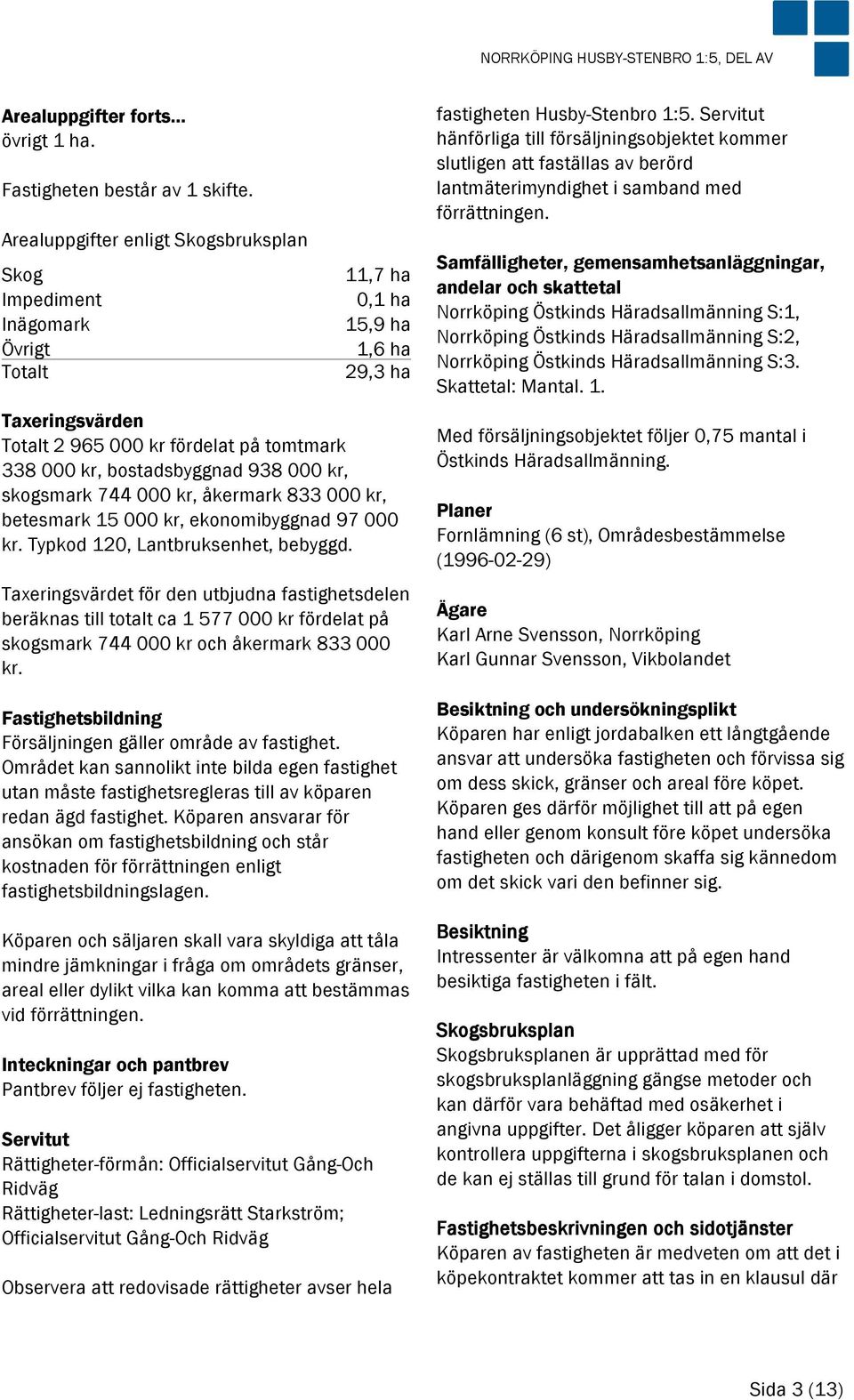 938 000 kr, skogsmark 744 000 kr, åkermark 833 000 kr, betesmark 15 000 kr, ekonomibyggnad 97 000 kr. Typkod 120, Lantbruksenhet, bebyggd.