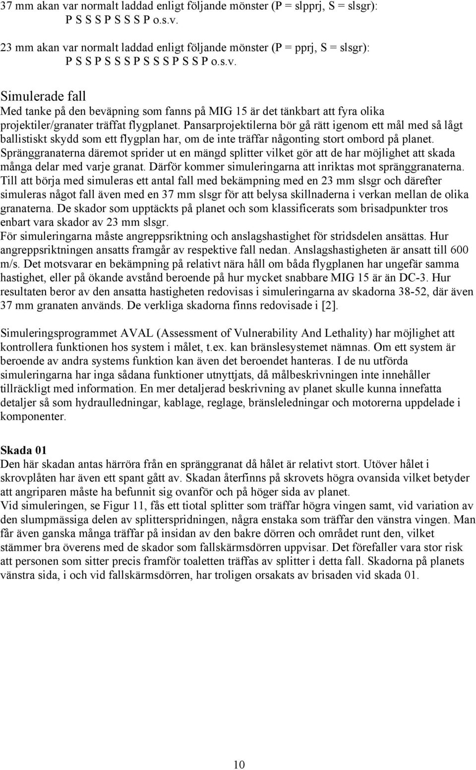 Pansarprojektilerna bör gå rätt igenom ett mål med så lågt ballistiskt skydd som ett flygplan har, om de inte träffar någonting stort ombord på planet.