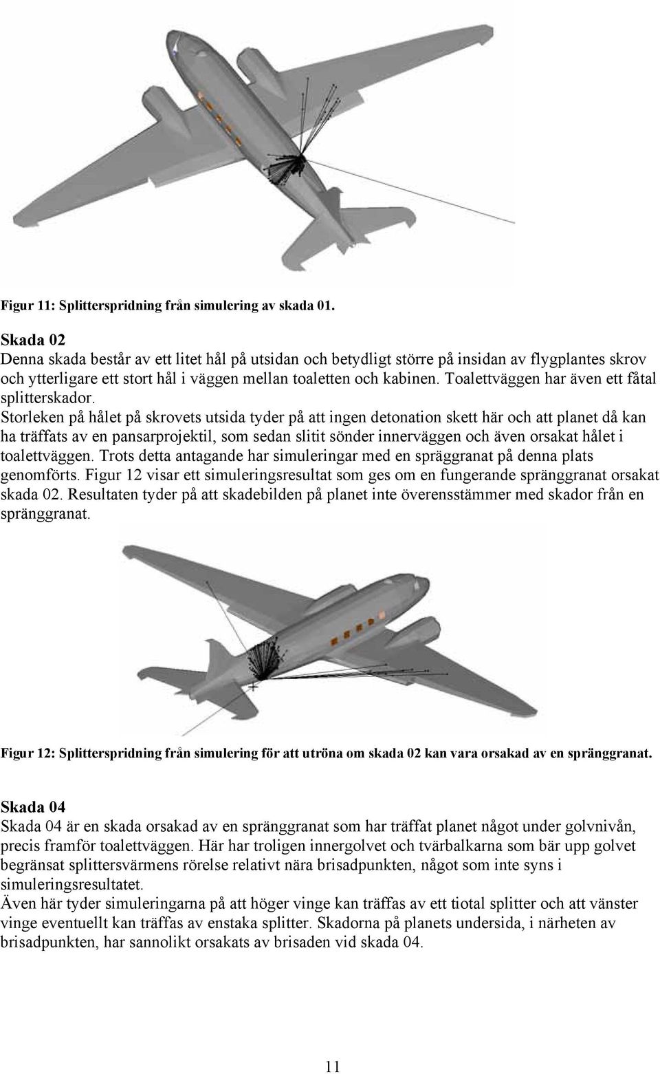 Toalettväggen har även ett fåtal splitterskador.