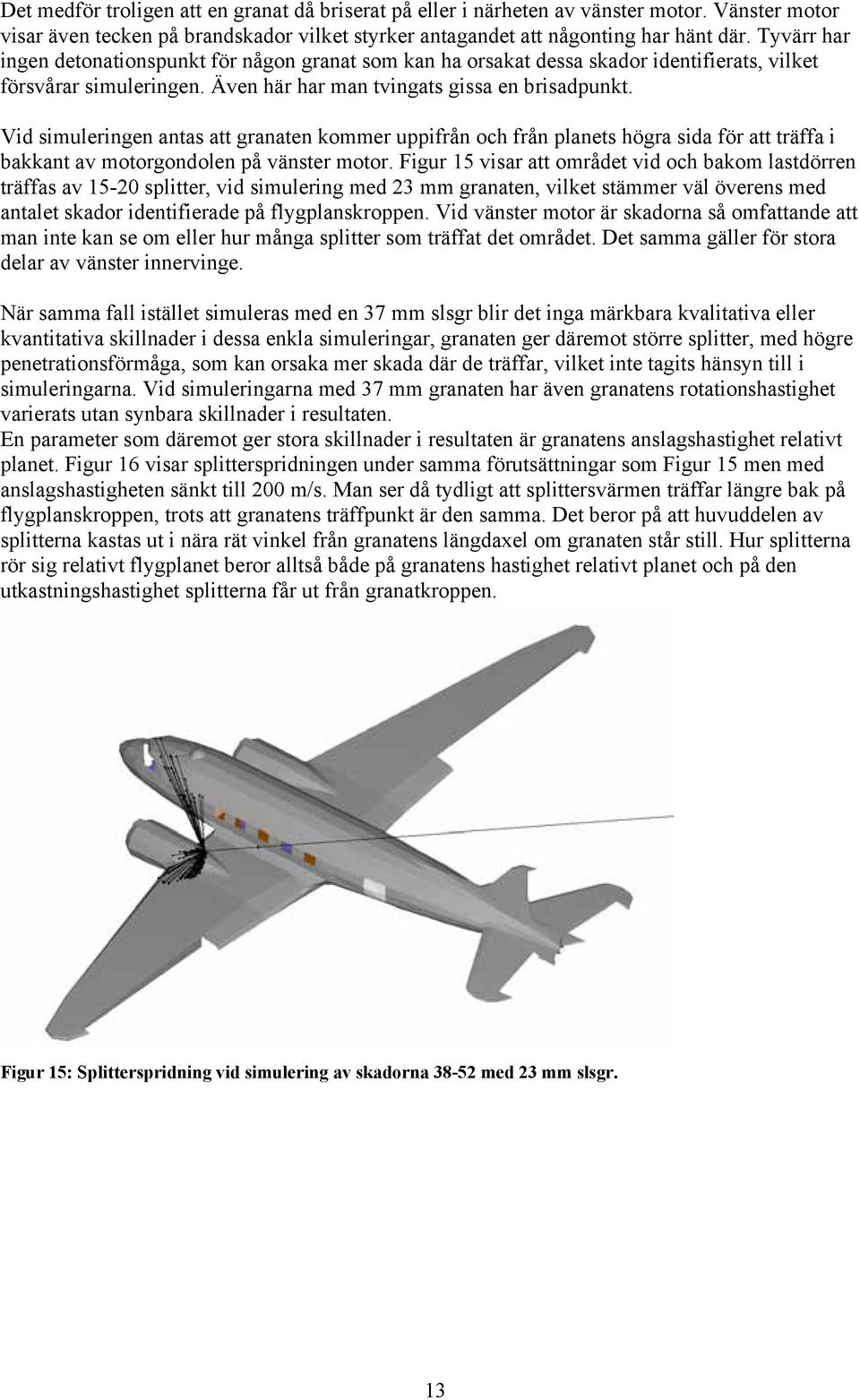 Vid simuleringen antas att granaten kommer uppifrån och från planets högra sida för att träffa i bakkant av motorgondolen på vänster motor.