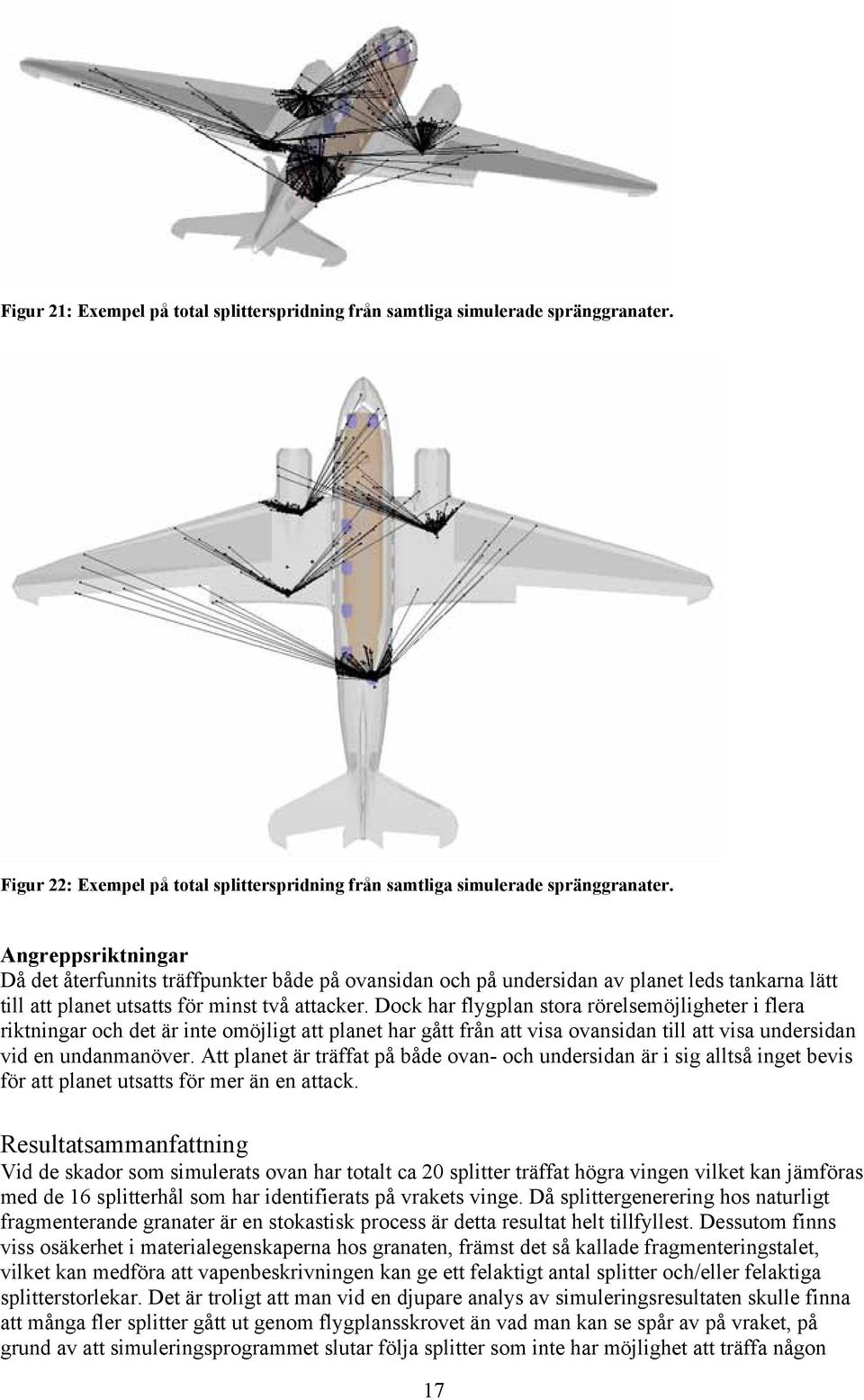 Dock har flygplan stora rörelsemöjligheter i flera riktningar och det är inte omöjligt att planet har gått från att visa ovansidan till att visa undersidan vid en undanmanöver.