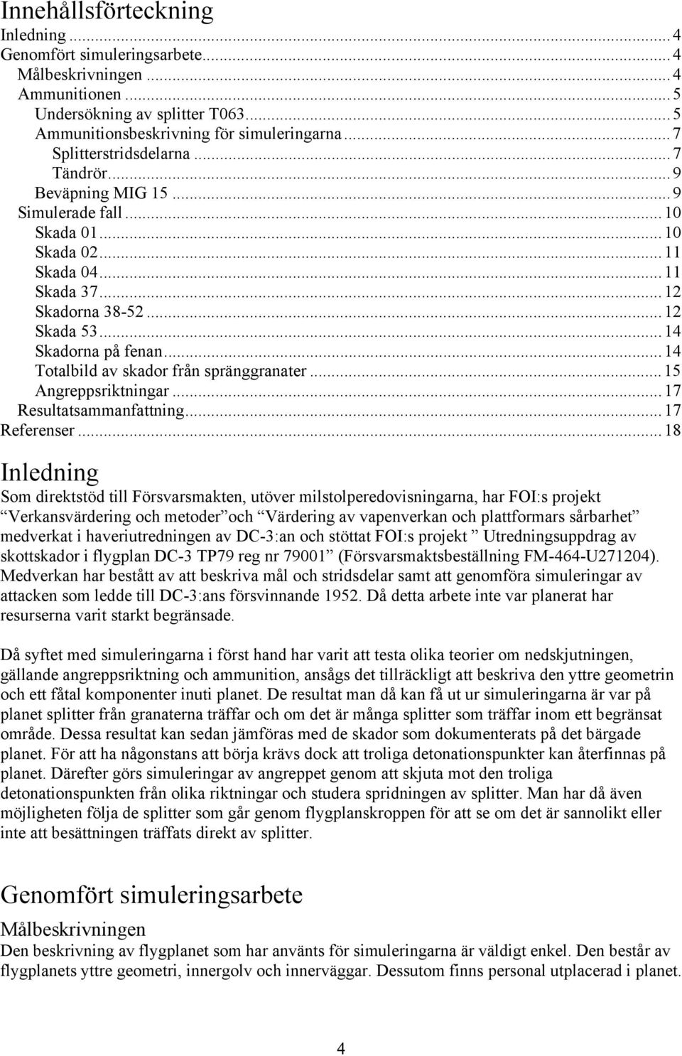 ..14 Totalbild av skador från spränggranater...15 Angreppsriktningar...17 Resultatsammanfattning...17 Referenser.