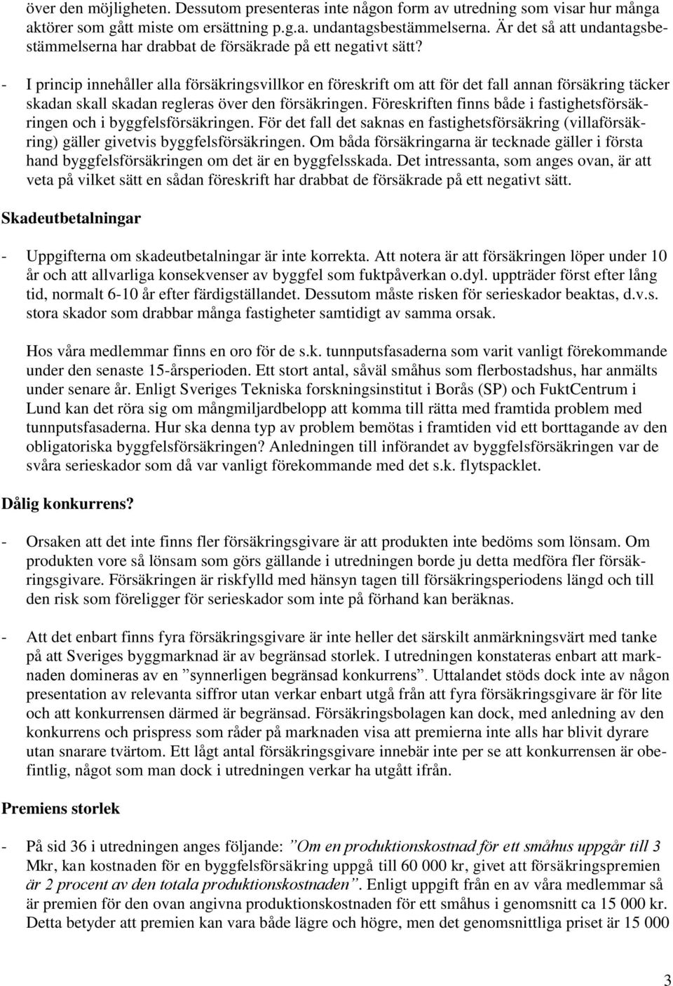 - I princip innehåller alla försäkringsvillkor en föreskrift om att för det fall annan försäkring täcker skadan skall skadan regleras över den försäkringen.