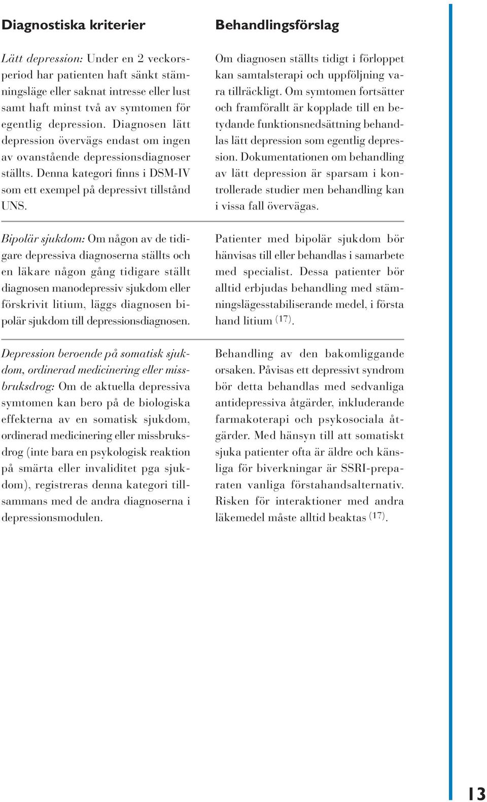 Bipolär sjukdom: Om någon av de tidigare depressiva diagnoserna ställts och en läkare någon gång tidigare ställt diagnosen manodepressiv sjukdom eller förskrivit litium, läggs diagnosen bipolär