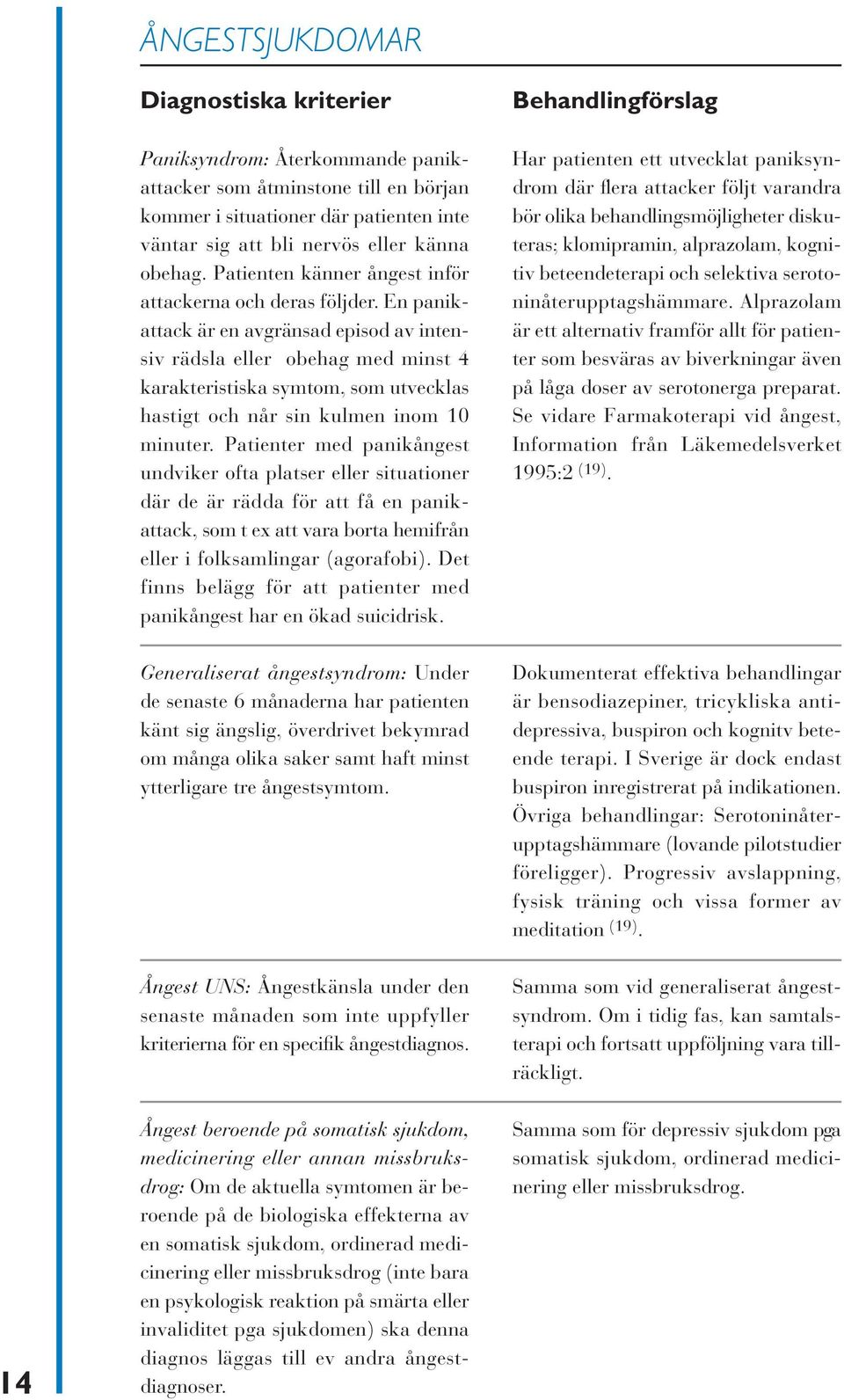 En panikattack är en avgränsad episod av intensiv rädsla eller obehag med minst 4 karakteristiska symtom, som utvecklas hastigt och når sin kulmen inom 10 minuter.