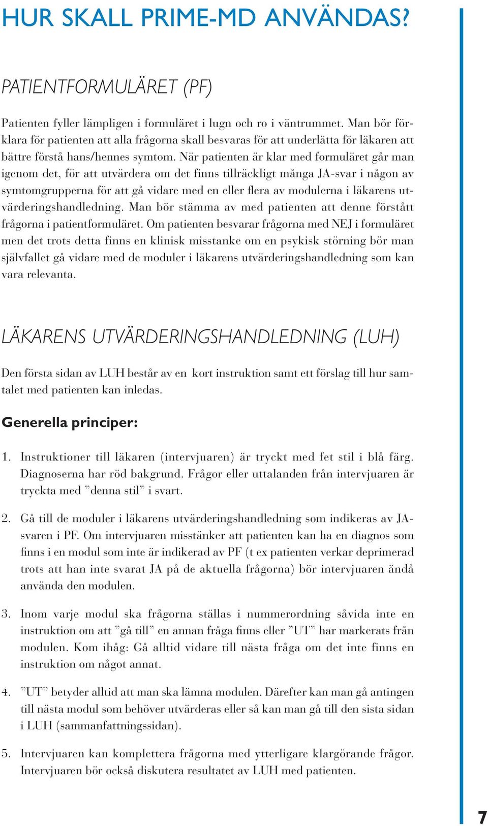 När patienten är klar med formuläret går man igenom det, för att utvärdera om det finns tillräckligt många JA-svar i någon av symtomgrupperna för att gå vidare med en eller flera av modulerna i