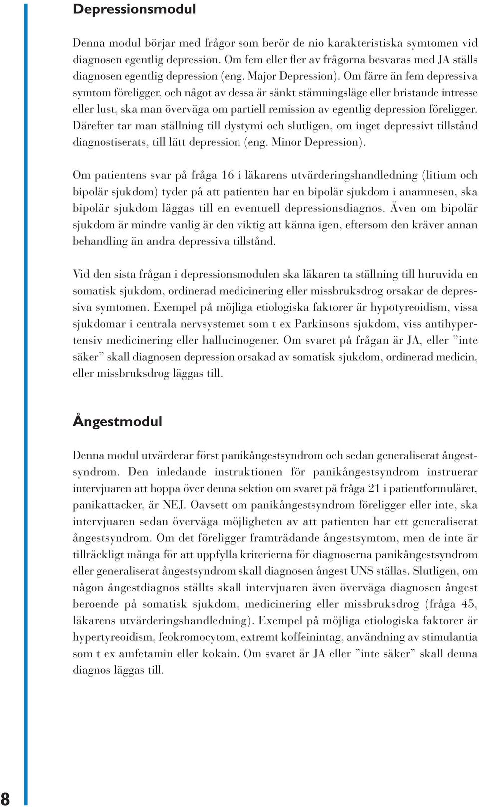 Om färre än fem depressiva symtom föreligger, och något av dessa är sänkt stämningsläge eller bristande intresse eller lust, ska man överväga om partiell remission av egentlig depression föreligger.