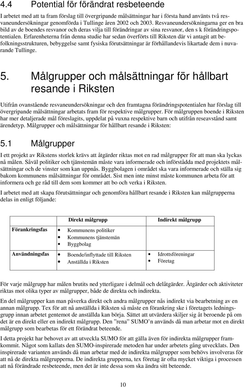 Erfarenheterna från denna studie har sedan överförts till Riksten där vi antagit att befolkningsstrukturen, bebyggelse samt fysiska förutsättningar är förhållandevis likartade dem i nuvarande