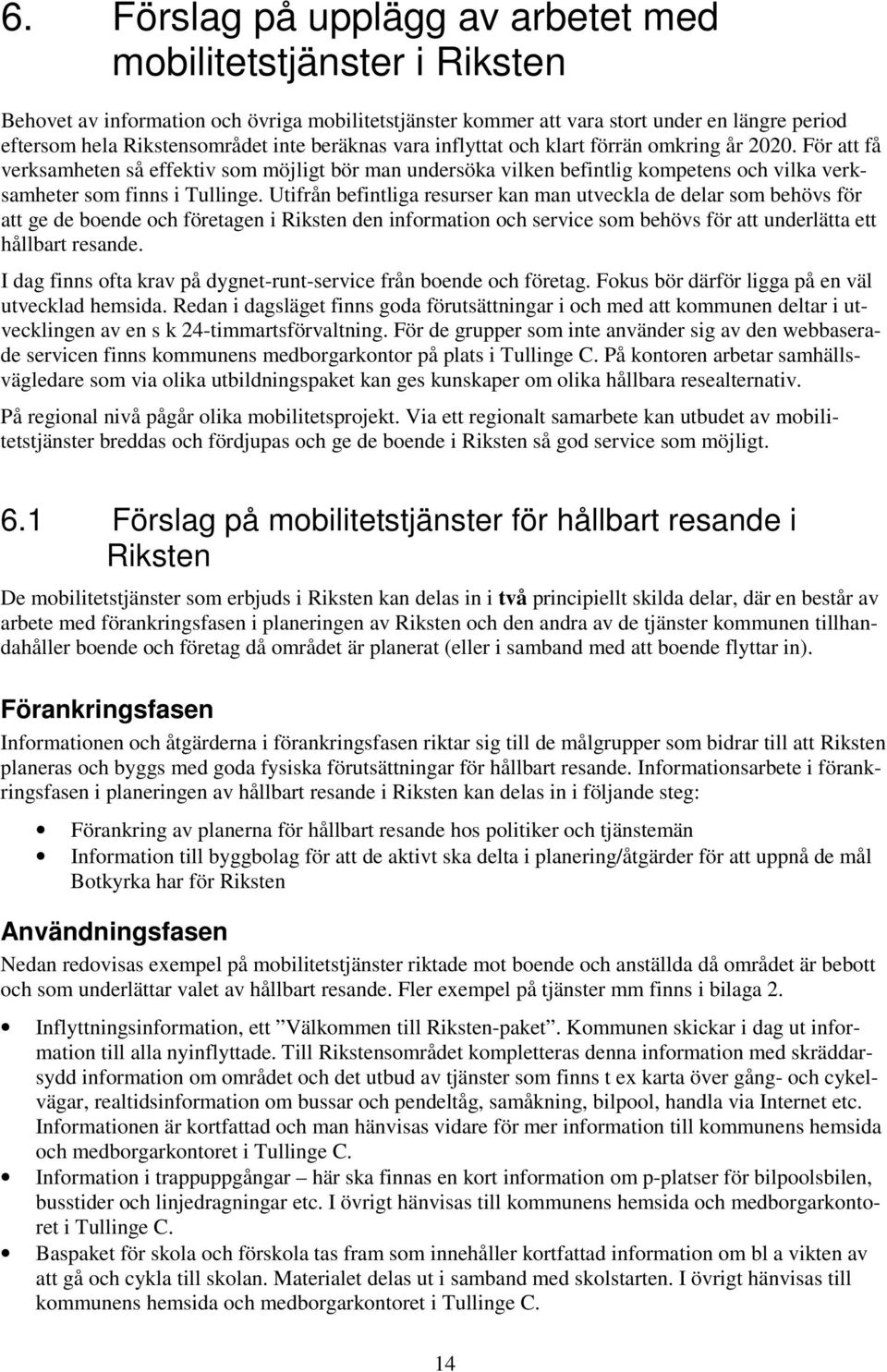 Utifrån befintliga resurser kan man utveckla de delar som behövs för att ge de boende och företagen i Riksten den information och service som behövs för att underlätta ett hållbart resande.