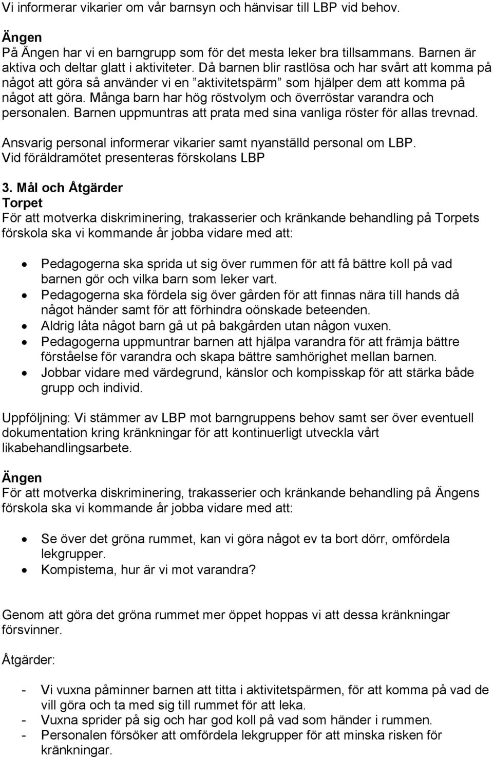 Många barn har hög röstvolym och överröstar varandra och personalen. Barnen uppmuntras att prata med sina vanliga röster för allas trevnad.