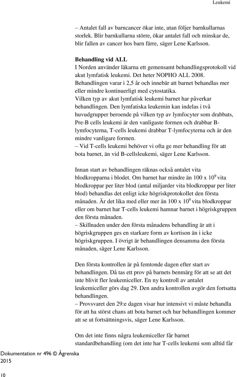 Behandlingen varar i 2,5 år och innebär att barnet behandlas mer eller mindre kontinuerligt med cytostatika. Vilken typ av akut lymfatisk leukemi barnet har påverkar behandlingen.