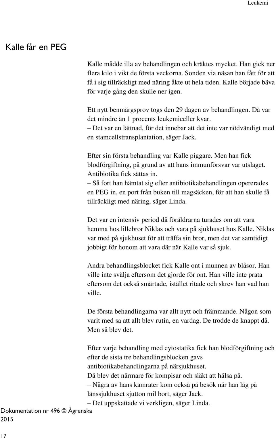 17 Kalle mådde illa av behandlingen och kräktes mycket. Han gick ner flera kilo i vikt de första veckorna. Sonden via näsan han fått för att få i sig tillräckligt med näring åkte ut hela tiden.