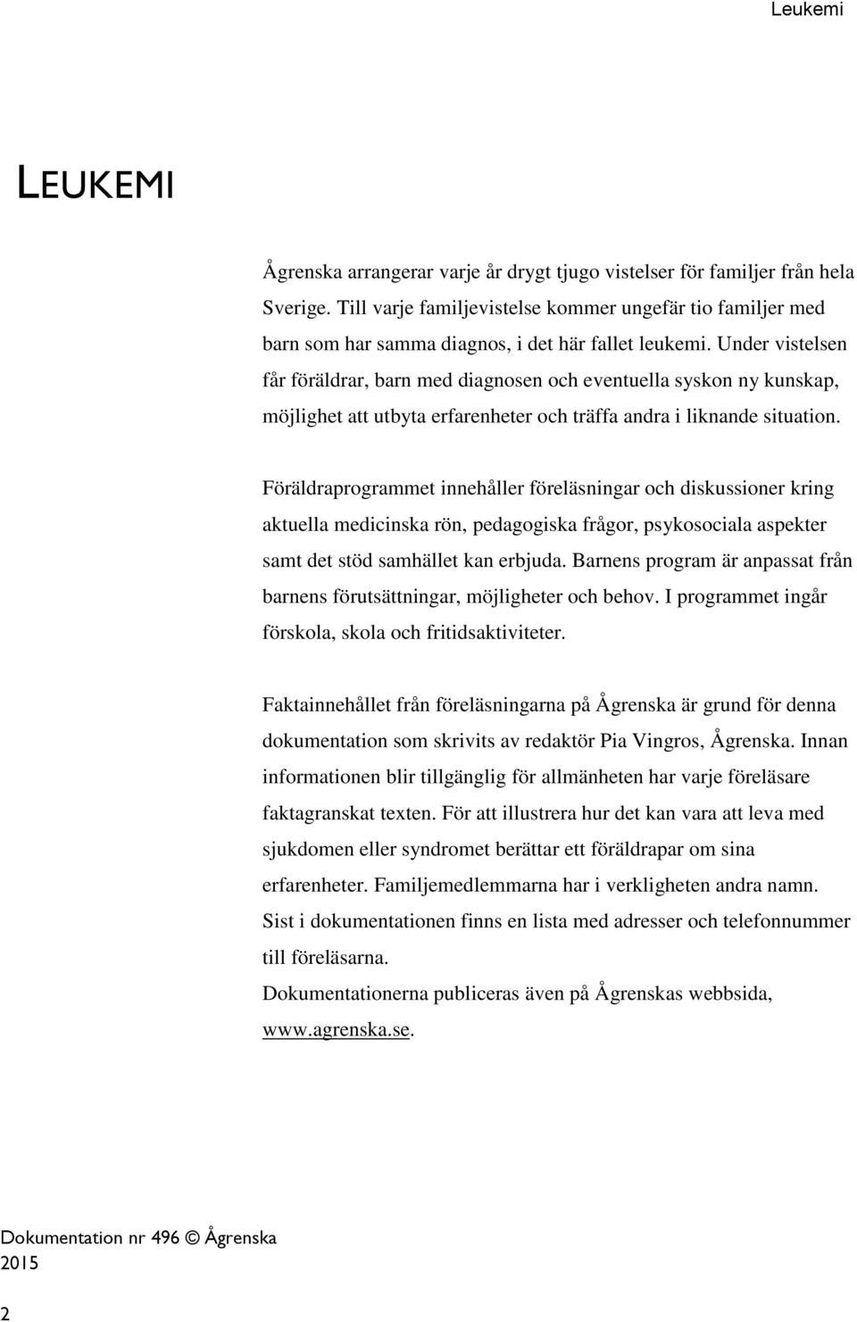 Under vistelsen får föräldrar, barn med diagnosen och eventuella syskon ny kunskap, möjlighet att utbyta erfarenheter och träffa andra i liknande situation.