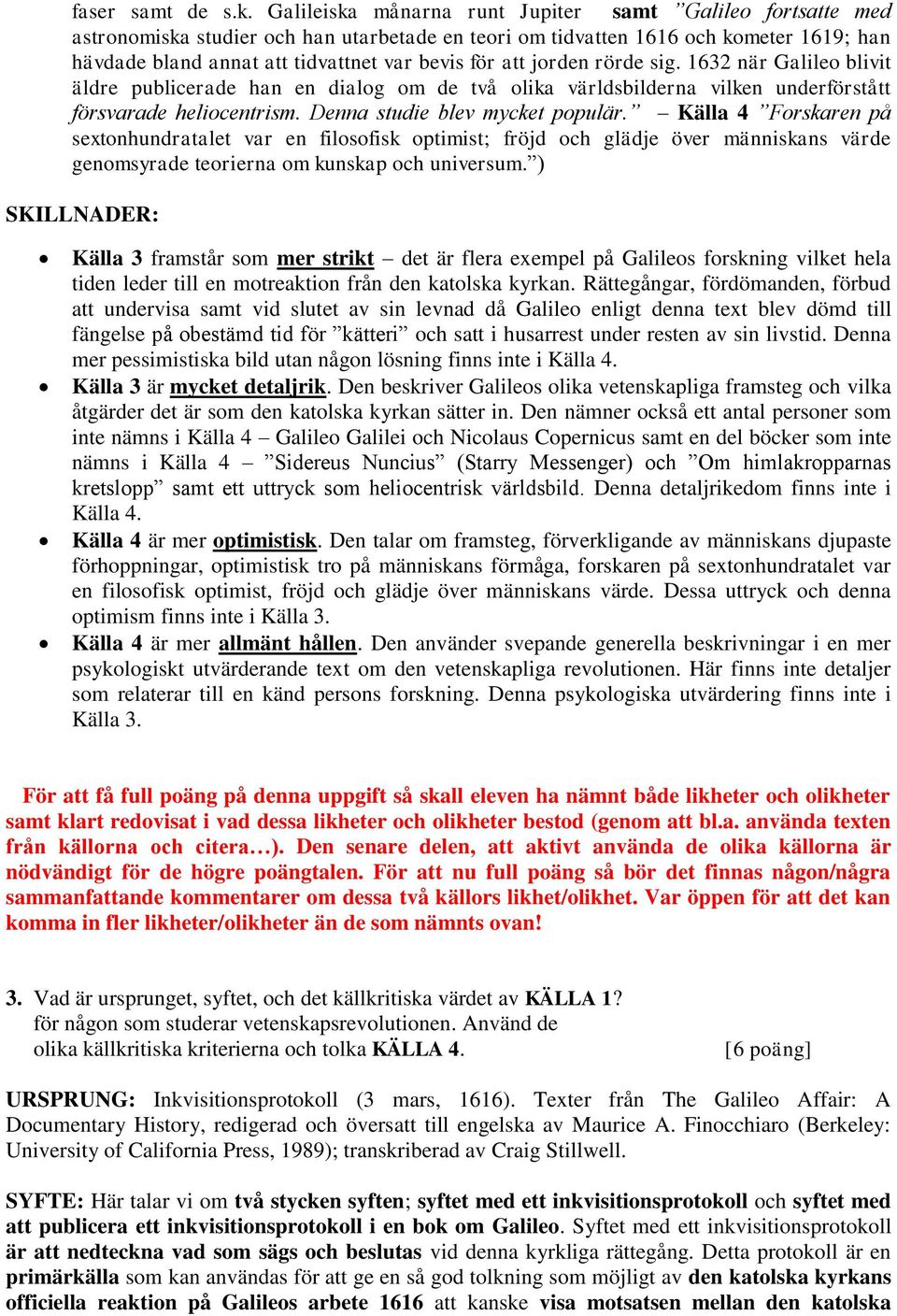 att jorden rörde sig. 1632 när Galileo blivit äldre publicerade han en dialog om de två olika världsbilderna vilken underförstått försvarade heliocentrism. Denna studie blev mycket populär.