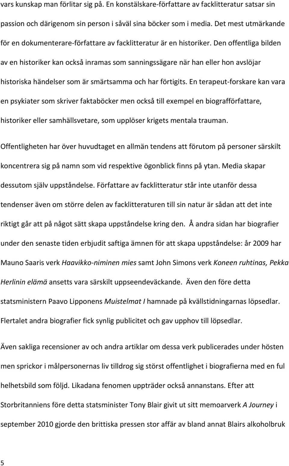 Den offentliga bilden av en historiker kan också inramas som sanningssägare när han eller hon avslöjar historiska händelser som är smärtsamma och har förtigits.