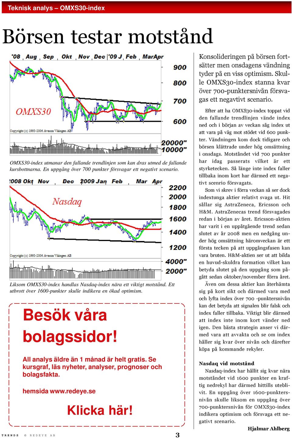 En uppgång över 700 punkter försvagar ett negativt scenario. Liksom OMXS30-index handlas Nasdaq-index nära ett viktigt motstånd. Ett utbrott över 1600-punkter skulle indikera en ökad optimism.