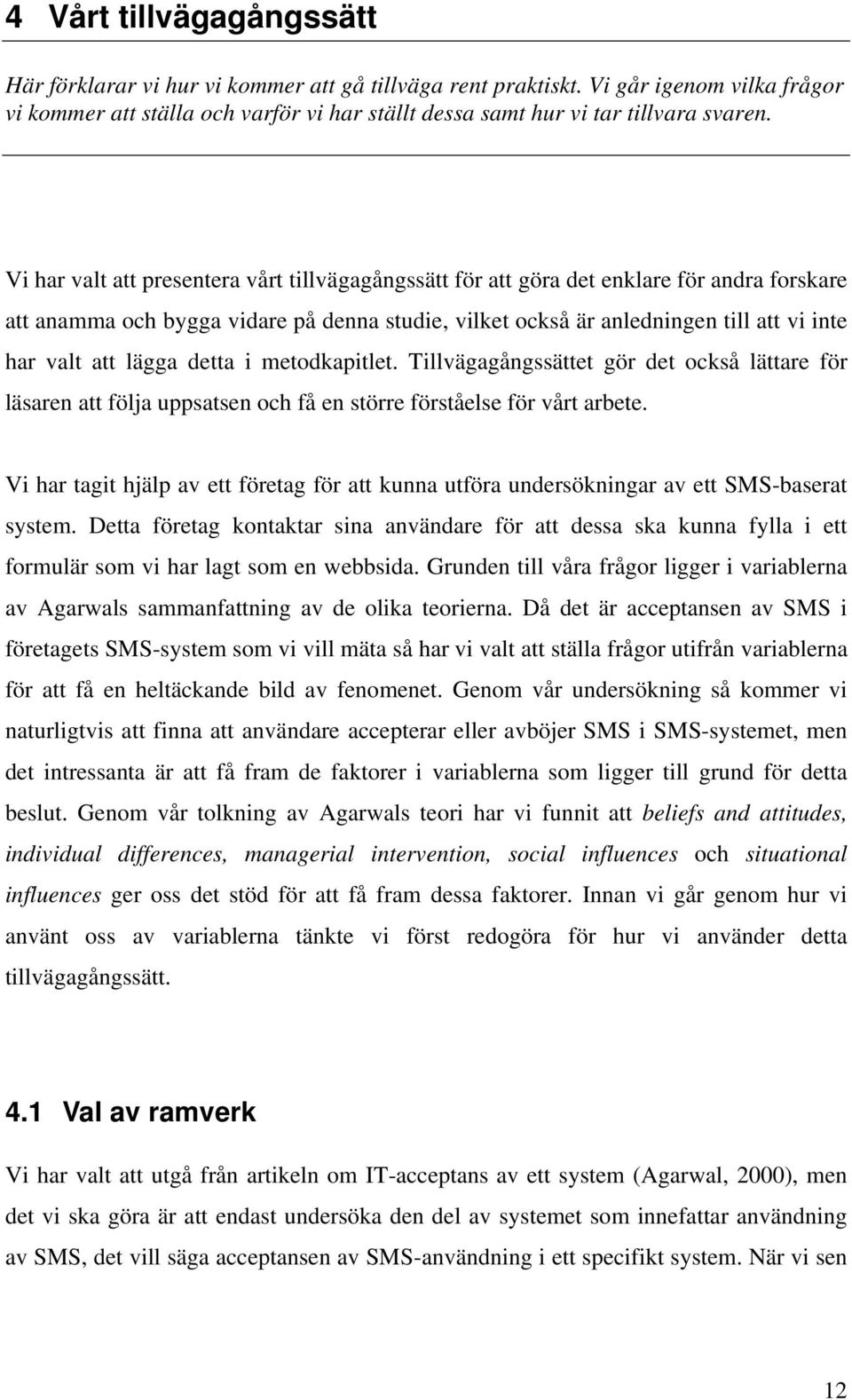 lägga detta i metodkapitlet. Tillvägagångssättet gör det också lättare för läsaren att följa uppsatsen och få en större förståelse för vårt arbete.