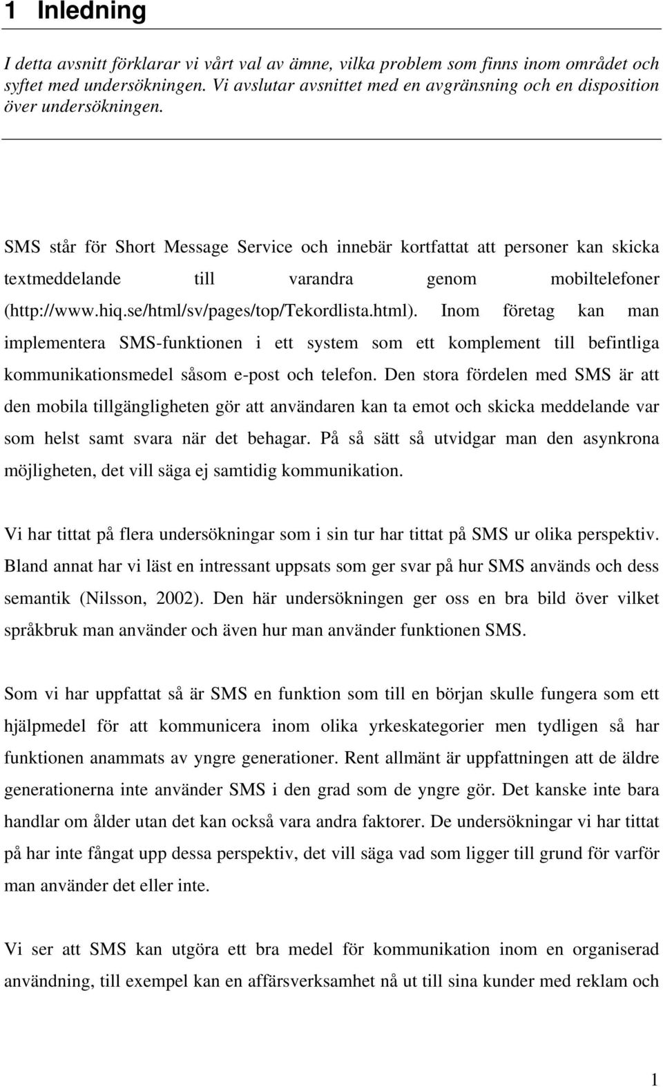 SMS står för Short Message Service och innebär kortfattat att personer kan skicka textmeddelande till varandra genom mobiltelefoner (http://www.hiq.se/html/sv/pages/top/tekordlista.html).