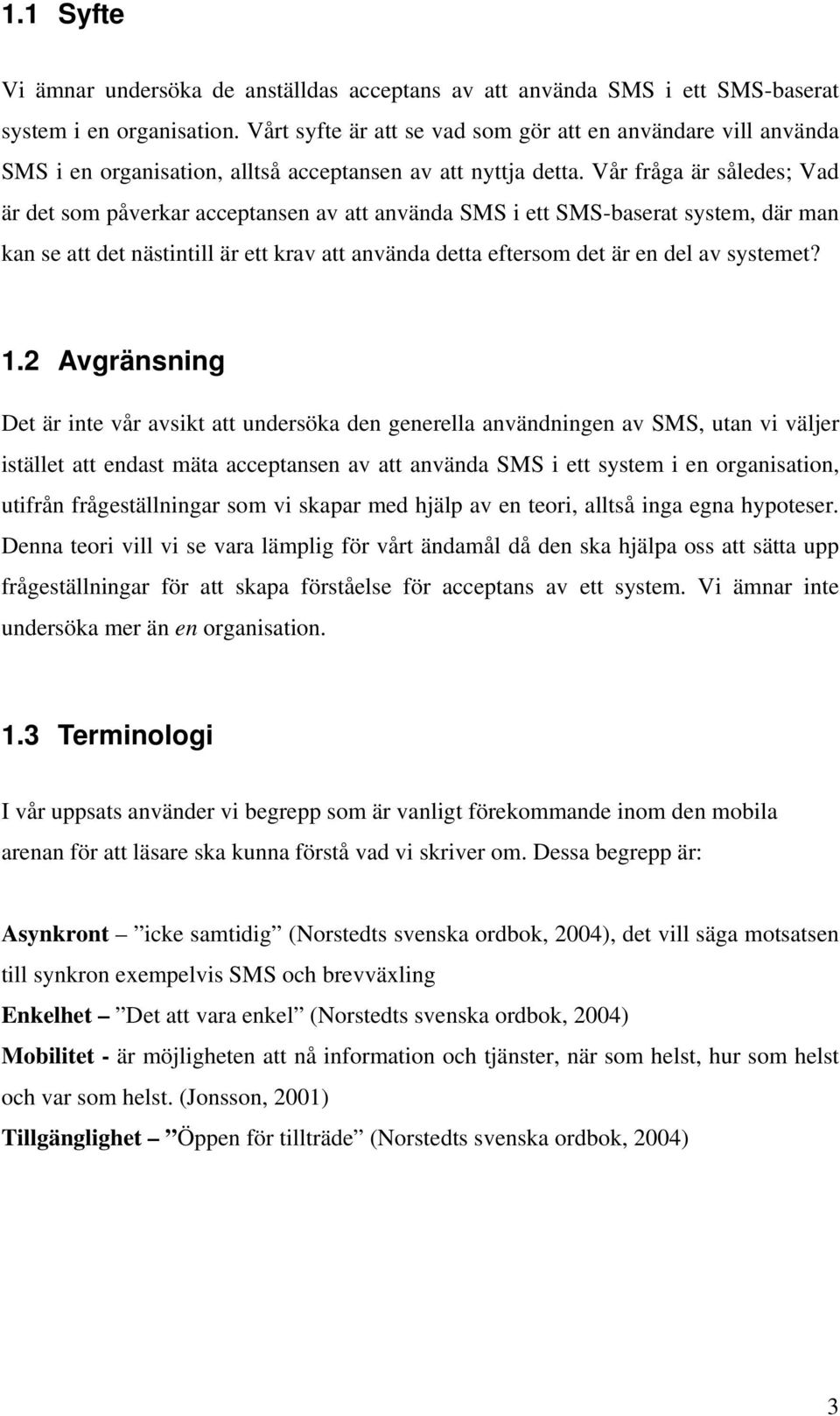 Vår fråga är således; Vad är det som påverkar acceptansen av att använda SMS i ett SMS-baserat system, där man kan se att det nästintill är ett krav att använda detta eftersom det är en del av