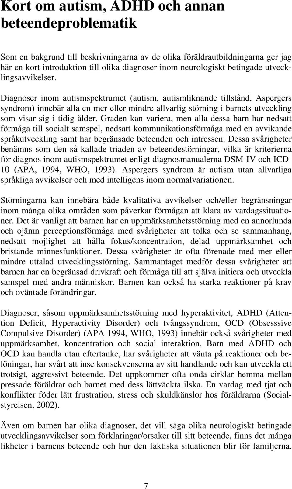 Diagnoser inom autismspektrumet (autism, autismliknande tillstånd, Aspergers syndrom) innebär alla en mer eller mindre allvarlig störning i barnets utveckling som visar sig i tidig ålder.