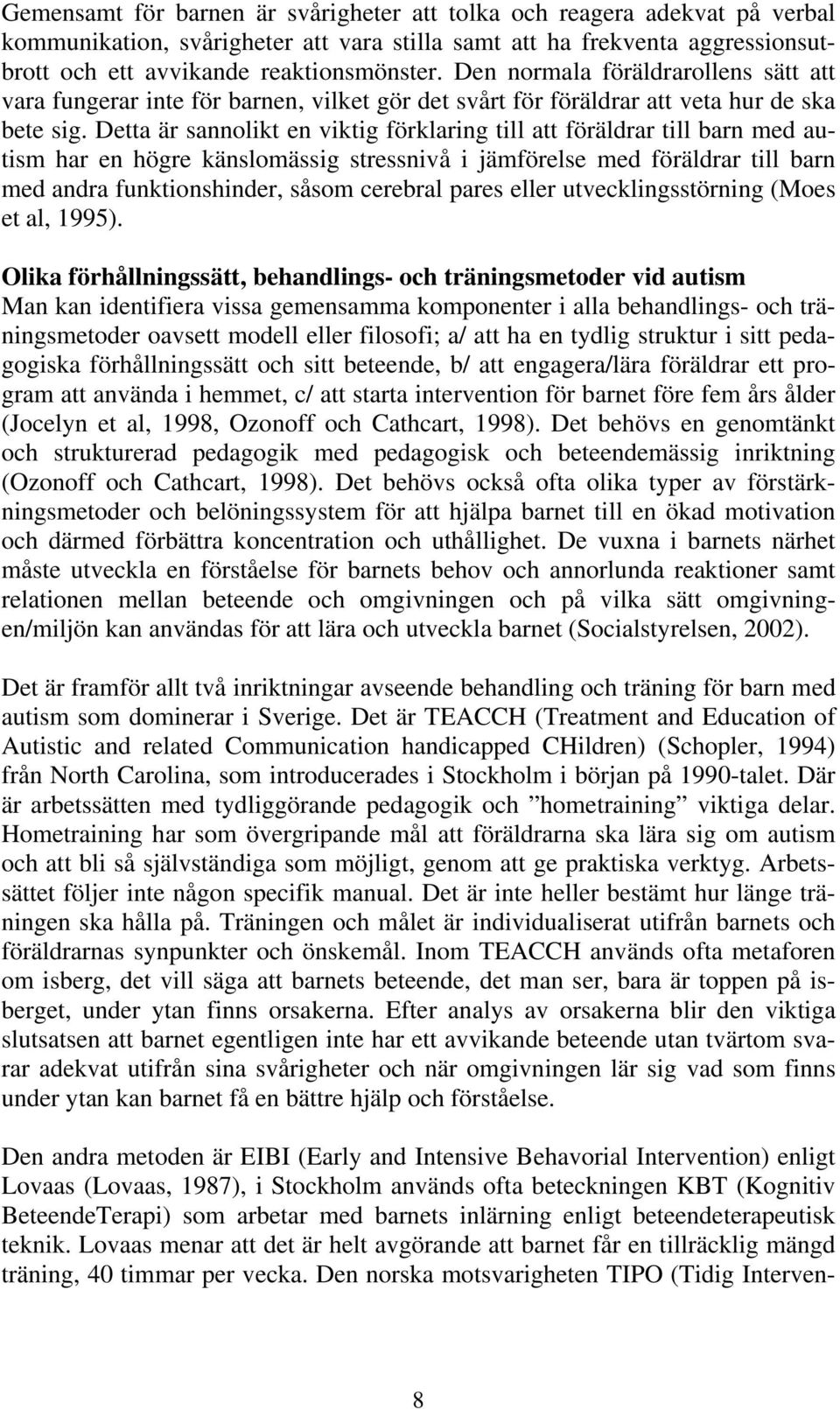 Detta är sannolikt en viktig förklaring till att föräldrar till barn med autism har en högre känslomässig stressnivå i jämförelse med föräldrar till barn med andra funktionshinder, såsom cerebral