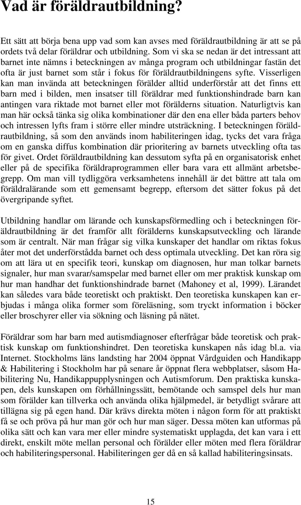 Visserligen kan man invända att beteckningen förälder alltid underförstår att det finns ett barn med i bilden, men insatser till föräldrar med funktionshindrade barn kan antingen vara riktade mot