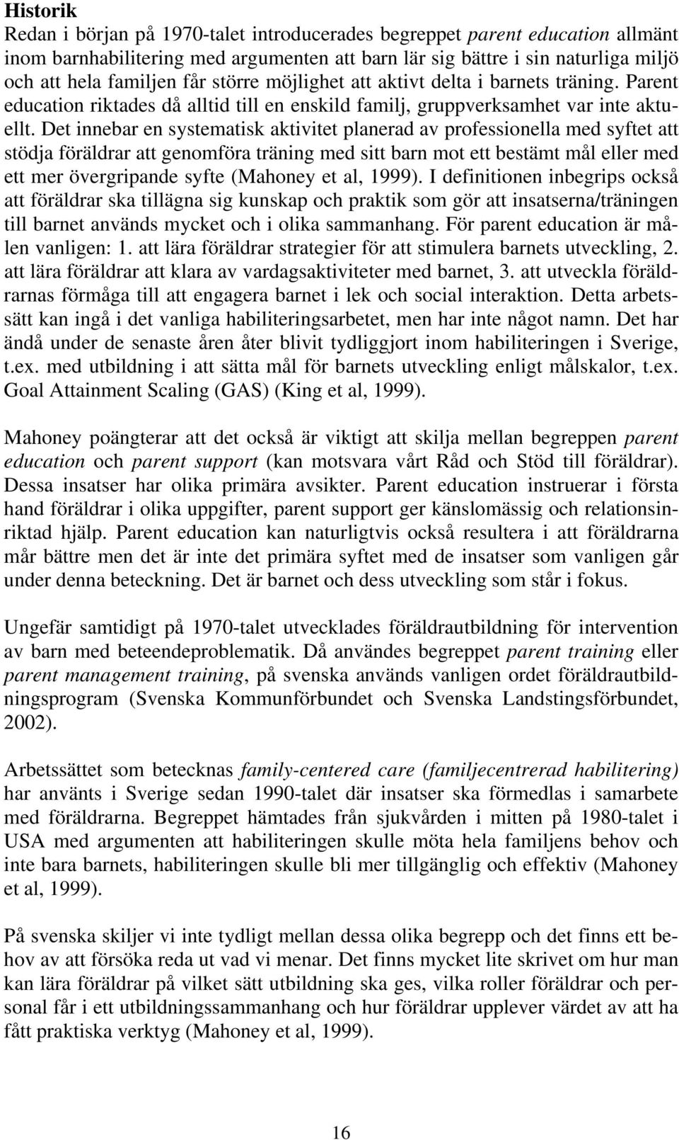 Det innebar en systematisk aktivitet planerad av professionella med syftet att stödja föräldrar att genomföra träning med sitt barn mot ett bestämt mål eller med ett mer övergripande syfte (Mahoney