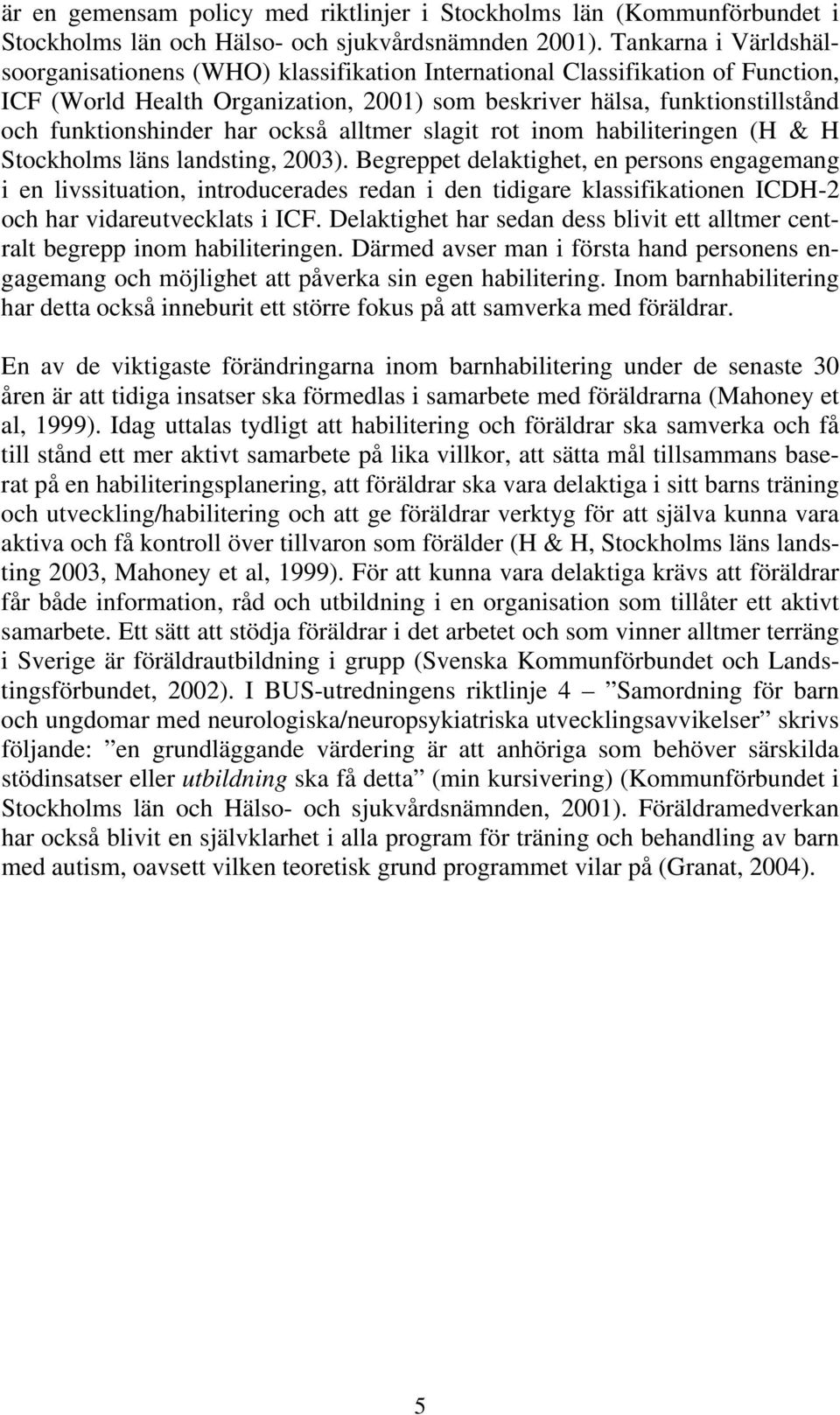 har också alltmer slagit rot inom habiliteringen (H & H Stockholms läns landsting, 2003).