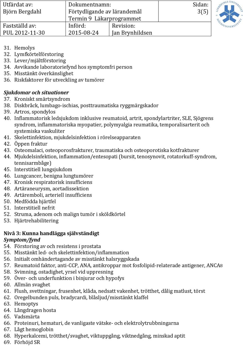 Inflammatorisk ledsjukdom inklusive reumatoid, artrit, spondylartriter, SLE, Sjögrens syndrom, inflammatoriska myopatier, polymyalgia reumatika, temporalisarterit och systemiska vaskuliter 41.