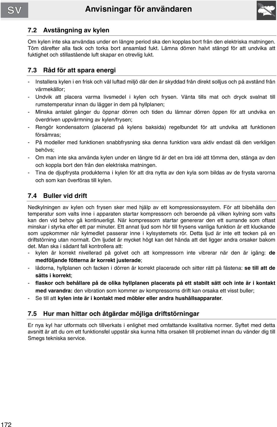 3 Råd för att spara energi - Installera kylen i en frisk och väl luftad miljö där den är skyddad från direkt solljus och på avstånd från värmekällor; - Undvik att placera varma livsmedel i kylen och