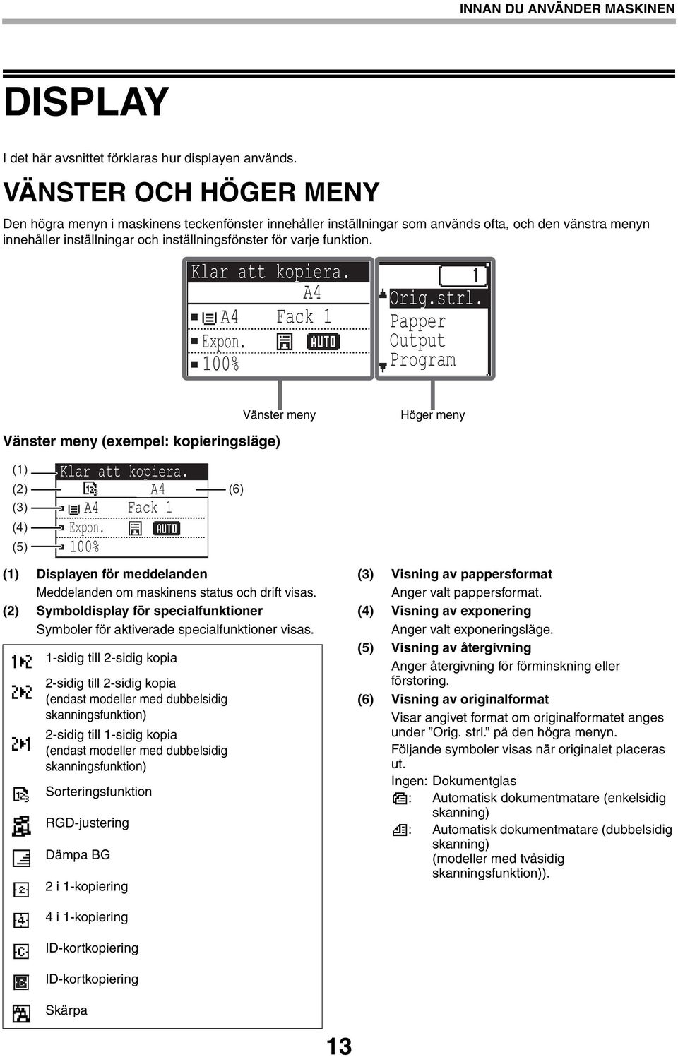 Klar att kopiera. Expon. Fack 1 Orig.strl. Papper Output Program Vänster meny Höger meny Vänster meny (exempel: kopieringsläge) (1) (2) (3) (4) (5) Klar att kopiera. Expon. Fack 1 (6) (1) Displayen för meddelanden Meddelanden om maskinens status och drift visas.