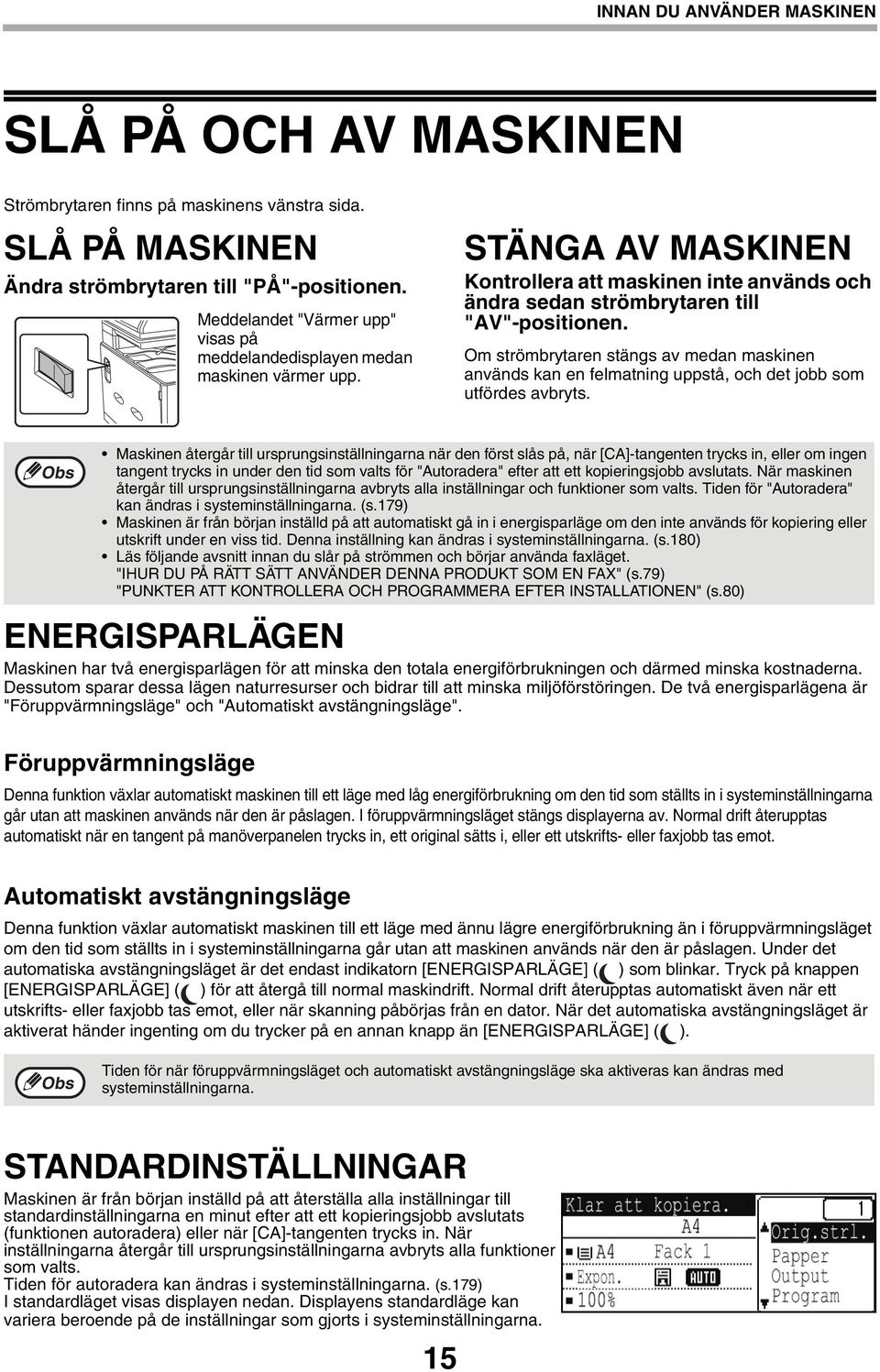 Om strömbrytaren stängs av medan maskinen används kan en felmatning uppstå, och det jobb som utfördes avbryts.