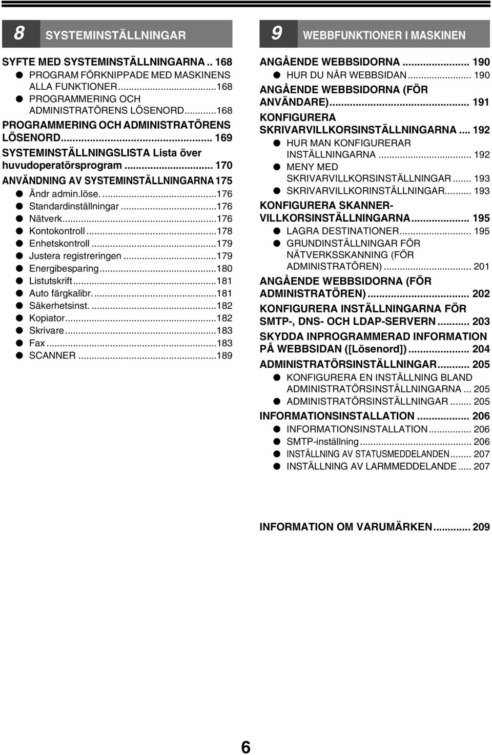 ...176 Standardinställningar...176 Nätverk...176 Kontokontroll...178 Enhetskontroll...179 Justera registreringen...179 Energibesparing...180 Listutskrift...181 Auto färgkalibr...181 Säkerhetsinst.