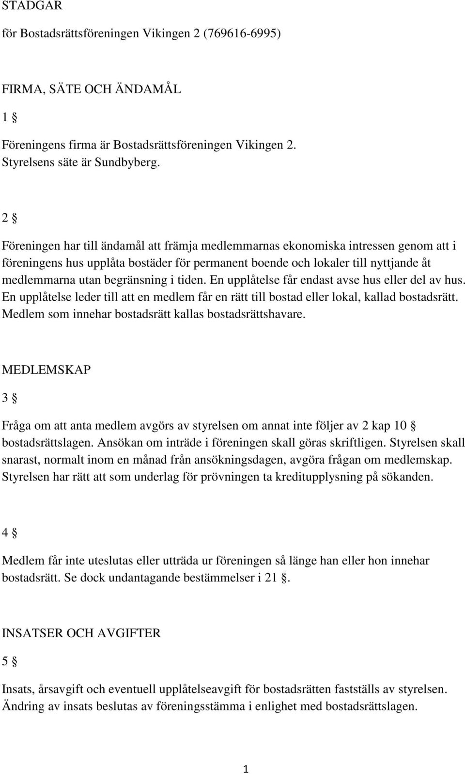 i tiden. En upplåtelse får endast avse hus eller del av hus. En upplåtelse leder till att en medlem får en rätt till bostad eller lokal, kallad bostadsrätt.