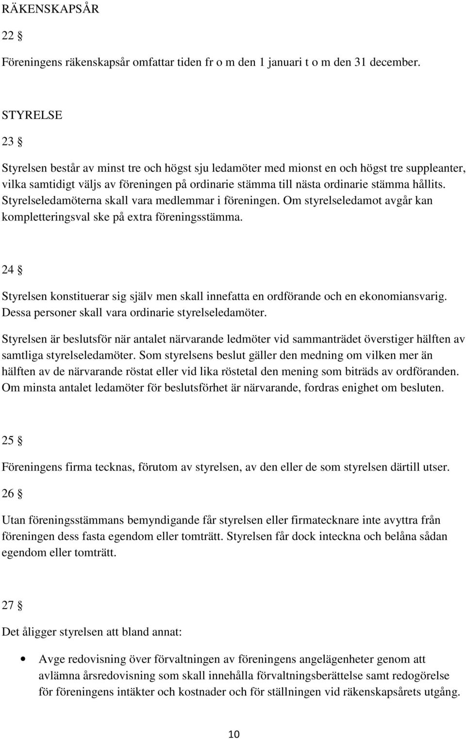 Styrelseledamöterna skall vara medlemmar i föreningen. Om styrelseledamot avgår kan kompletteringsval ske på extra föreningsstämma.