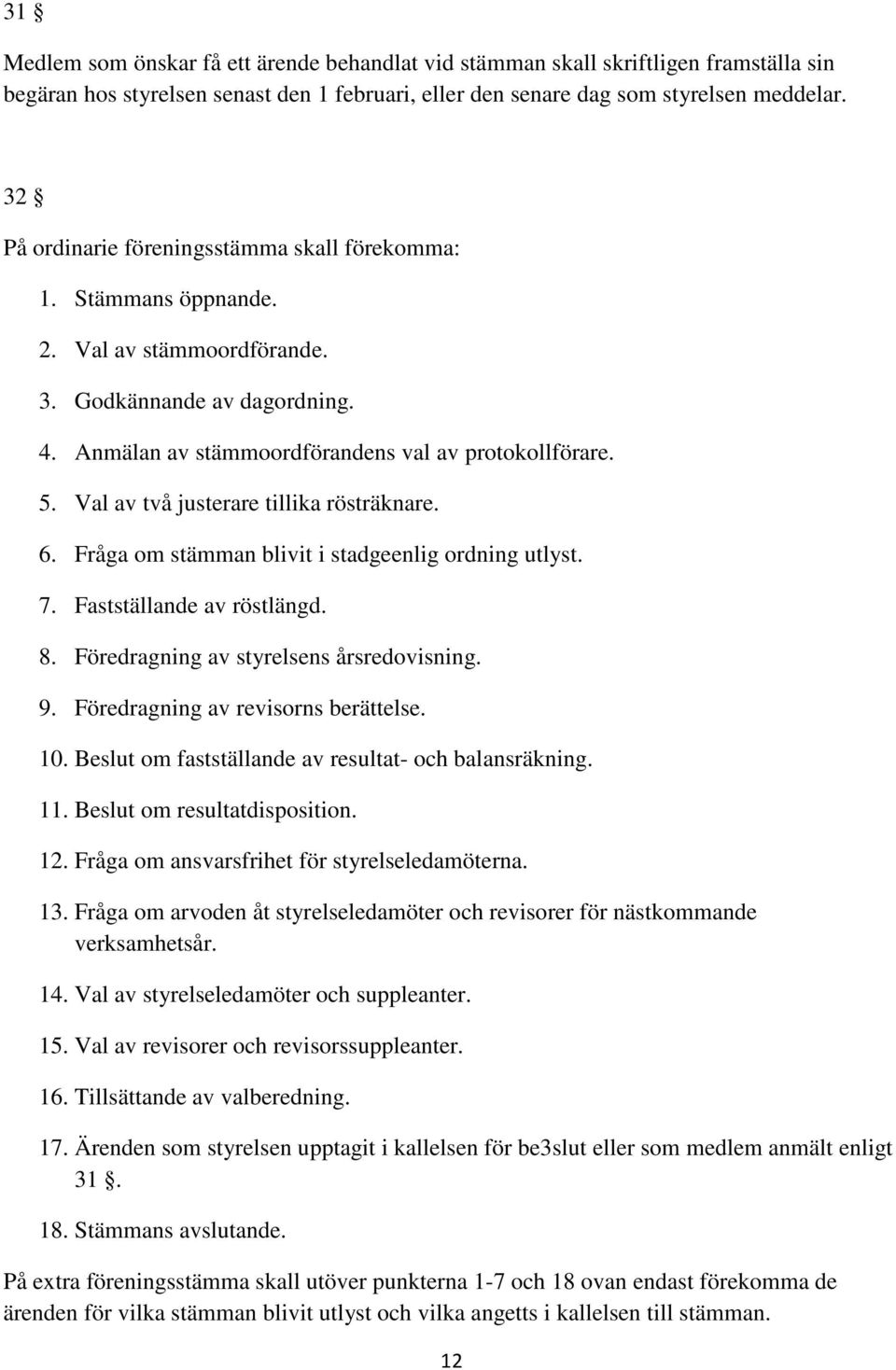 Val av två justerare tillika rösträknare. 6. Fråga om stämman blivit i stadgeenlig ordning utlyst. 7. Fastställande av röstlängd. 8. Föredragning av styrelsens årsredovisning. 9.