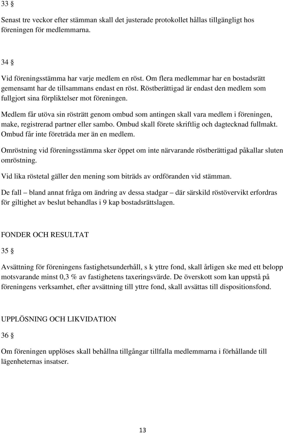 Medlem får utöva sin rösträtt genom ombud som antingen skall vara medlem i föreningen, make, registrerad partner eller sambo. Ombud skall förete skriftlig och dagtecknad fullmakt.