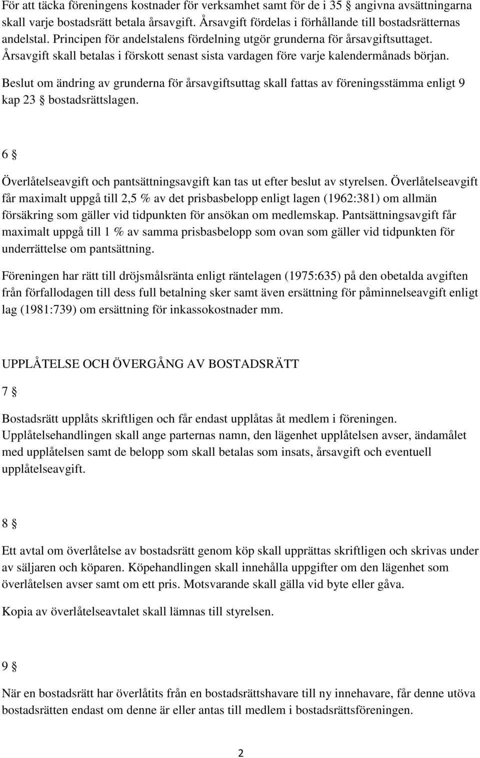 Beslut om ändring av grunderna för årsavgiftsuttag skall fattas av föreningsstämma enligt 9 kap 23 bostadsrättslagen. 6 Överlåtelseavgift och pantsättningsavgift kan tas ut efter beslut av styrelsen.