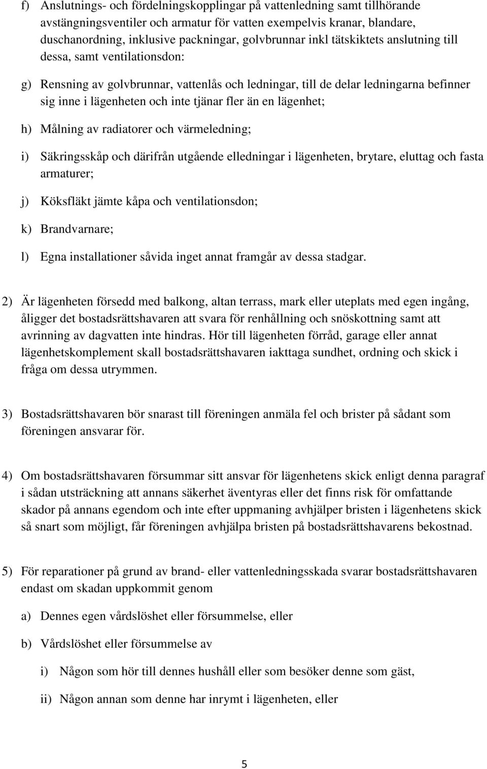 lägenhet; h) Målning av radiatorer och värmeledning; i) Säkringsskåp och därifrån utgående elledningar i lägenheten, brytare, eluttag och fasta armaturer; j) Köksfläkt jämte kåpa och ventilationsdon;