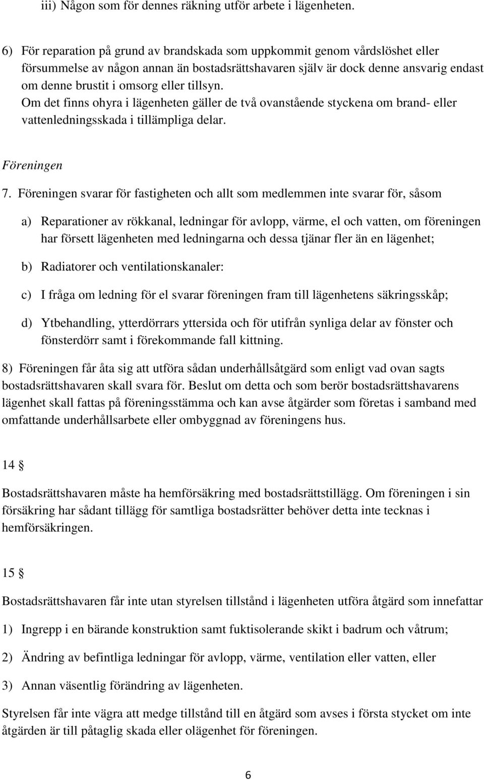 tillsyn. Om det finns ohyra i lägenheten gäller de två ovanstående styckena om brand- eller vattenledningsskada i tillämpliga delar. Föreningen 7.