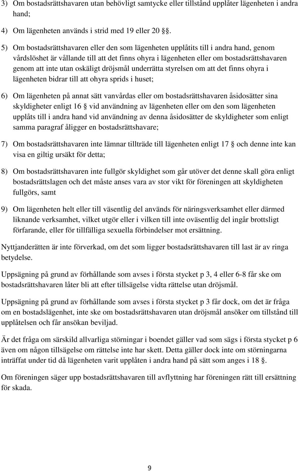 oskäligt dröjsmål underrätta styrelsen om att det finns ohyra i lägenheten bidrar till att ohyra sprids i huset; 6) Om lägenheten på annat sätt vanvårdas eller om bostadsrättshavaren åsidosätter sina