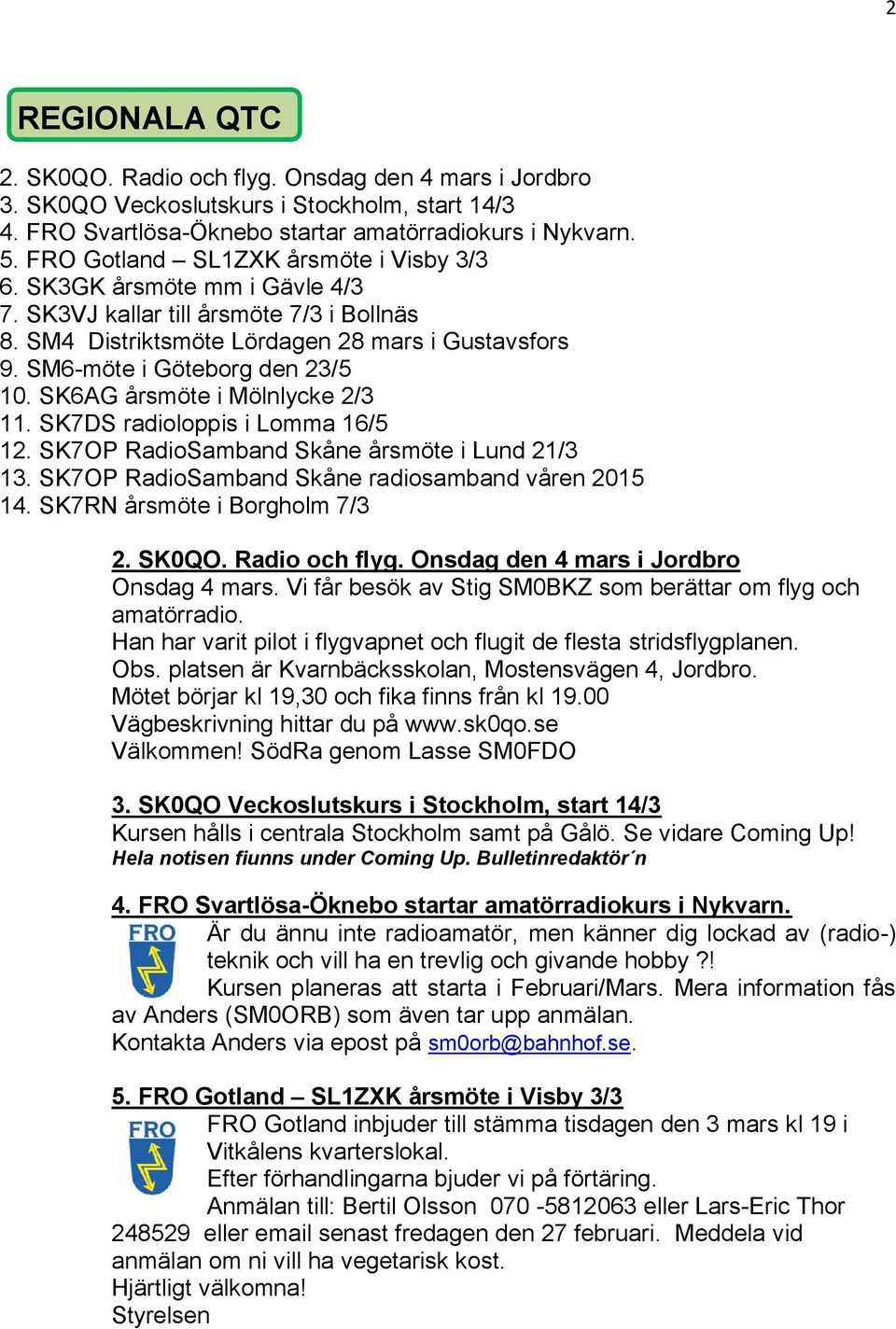 SM6-möte i Göteborg den 23/5 10. SK6AG årsmöte i Mölnlycke 2/3 11. SK7DS radioloppis i Lomma 16/5 12. SK7OP RadioSamband Skåne årsmöte i Lund 21/3 13.