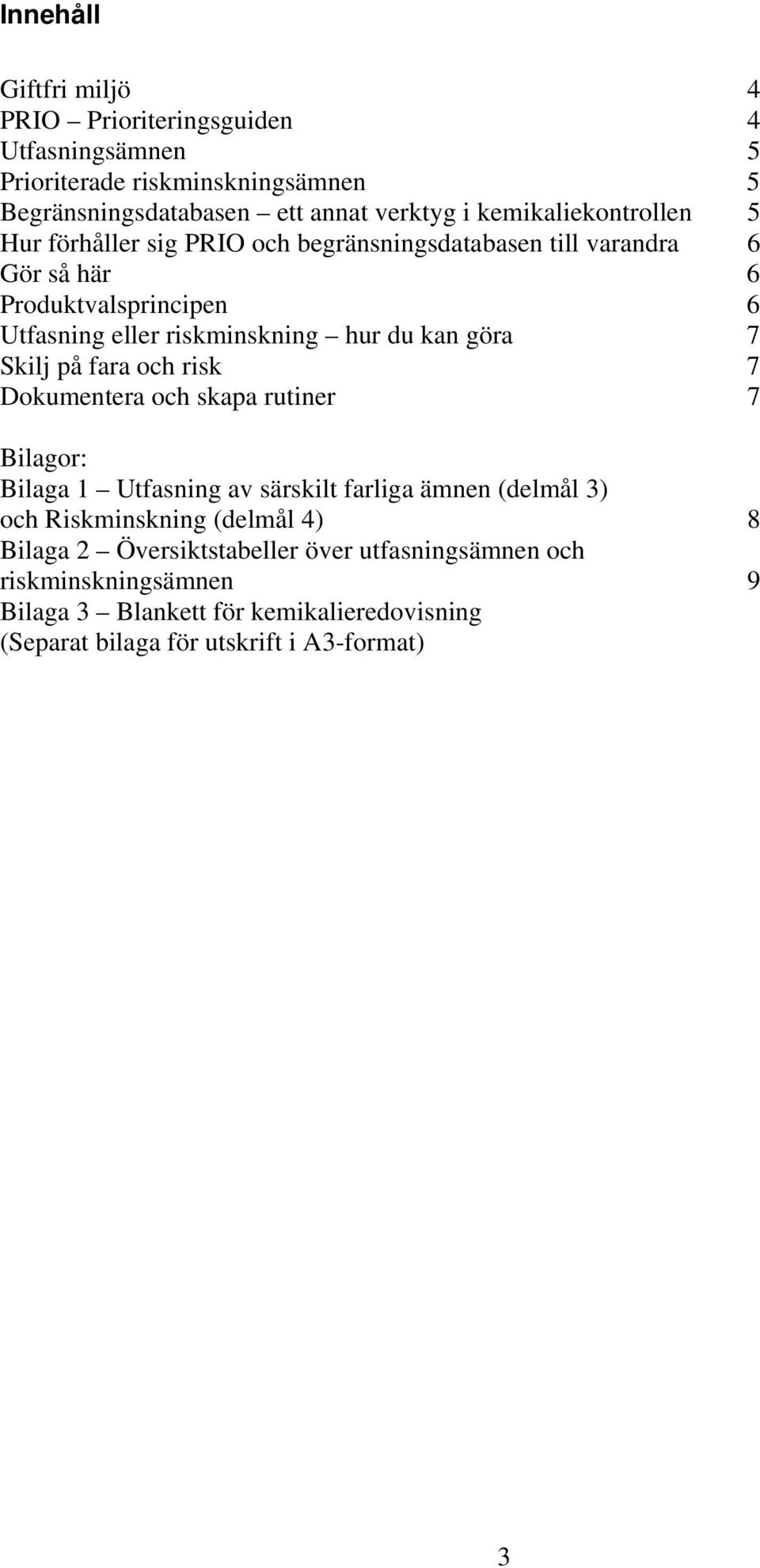 du kan göra 7 Skilj på fara och risk 7 Dokumentera och skapa rutiner 7 Bilagor: Bilaga 1 Utfasning av särskilt farliga ämnen (delmål 3) och Riskminskning