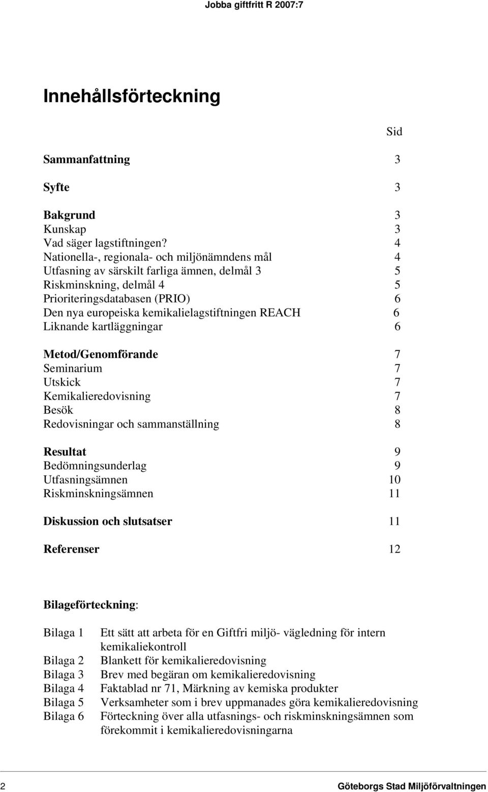 REACH 6 Liknande kartläggningar 6 Metod/Genomförande 7 Seminarium 7 Utskick 7 Kemikalieredovisning 7 Besök 8 Redovisningar och sammanställning 8 Resultat 9 Bedömningsunderlag 9 Utfasningsämnen 10