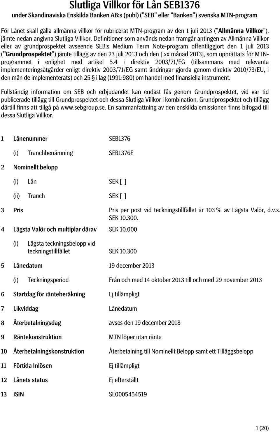 Definitioner som används nedan framgår antingen av Allmänna Villkor eller av grundprospektet avseende SEB:s Medium Term Note-program offentliggjort den 1 juli 2013 ( Grundprospektet ) jämte tillägg